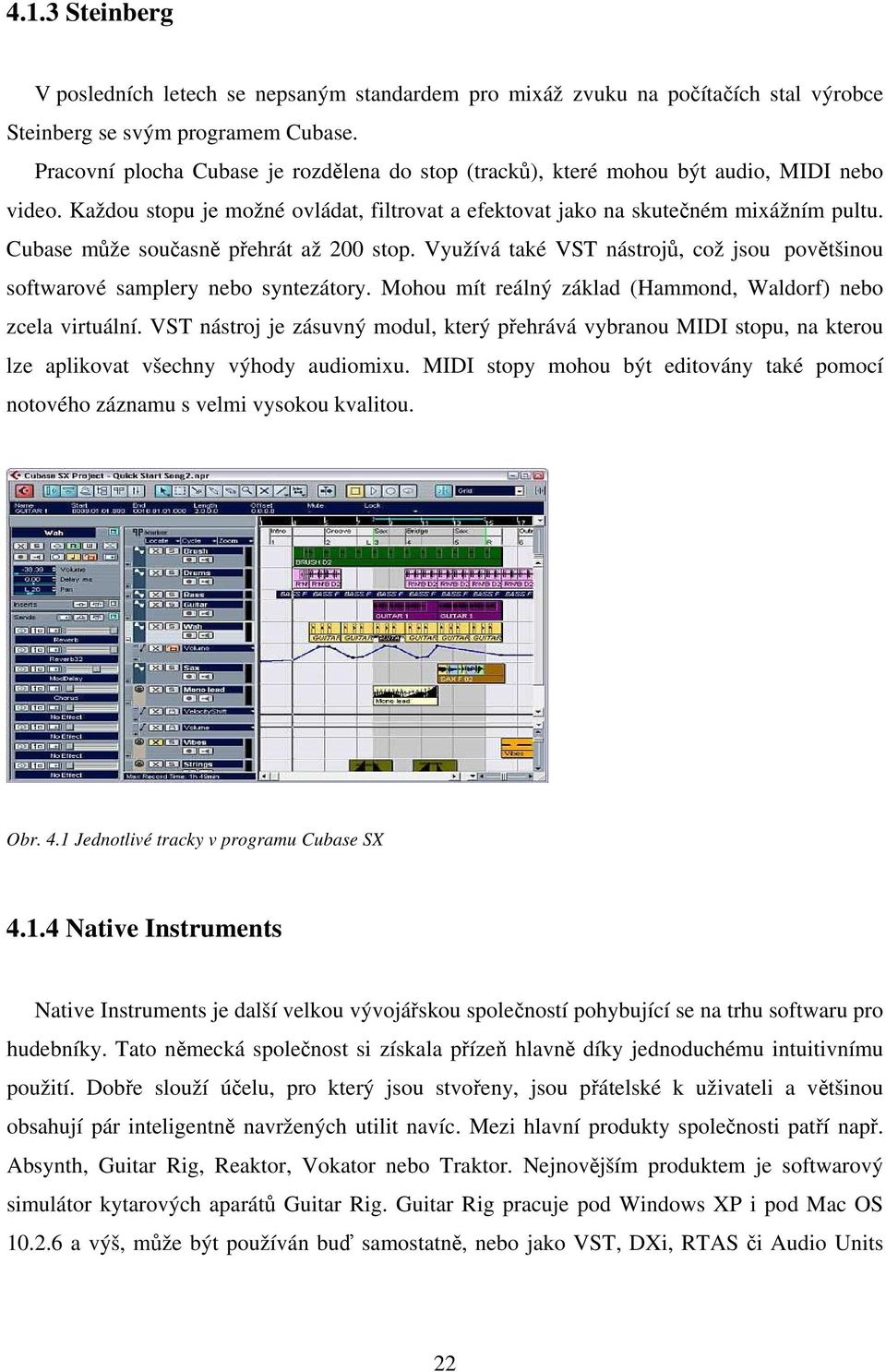 Cubase může současně přehrát až 200 stop. Využívá také VST nástrojů, což jsou povětšinou softwarové samplery nebo syntezátory. Mohou mít reálný základ (Hammond, Waldorf) nebo zcela virtuální.