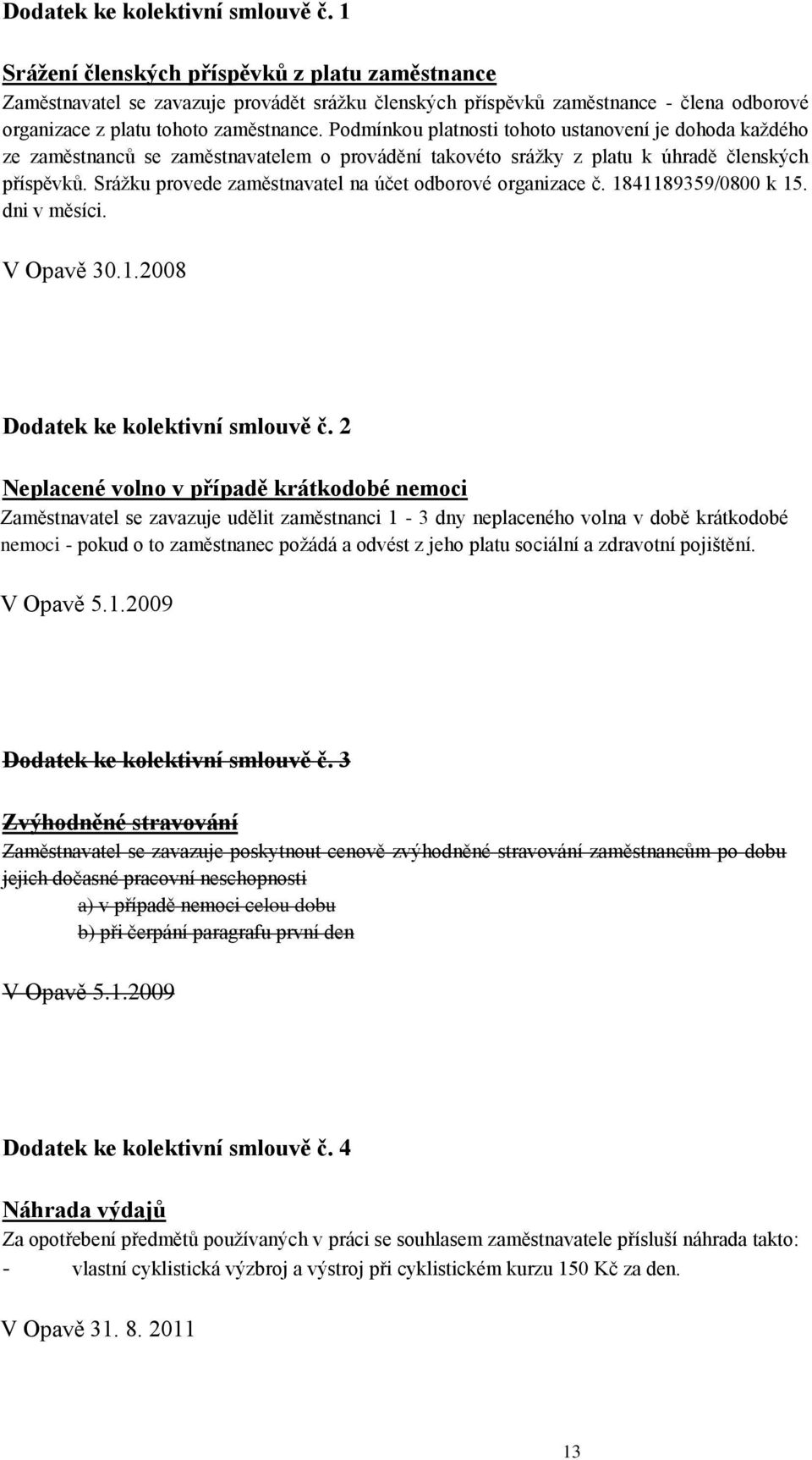 Podmínkou platnosti tohoto ustanovení je dohoda každého ze zaměstnanců se zaměstnavatelem o provádění takovéto srážky z platu k úhradě členských příspěvků.