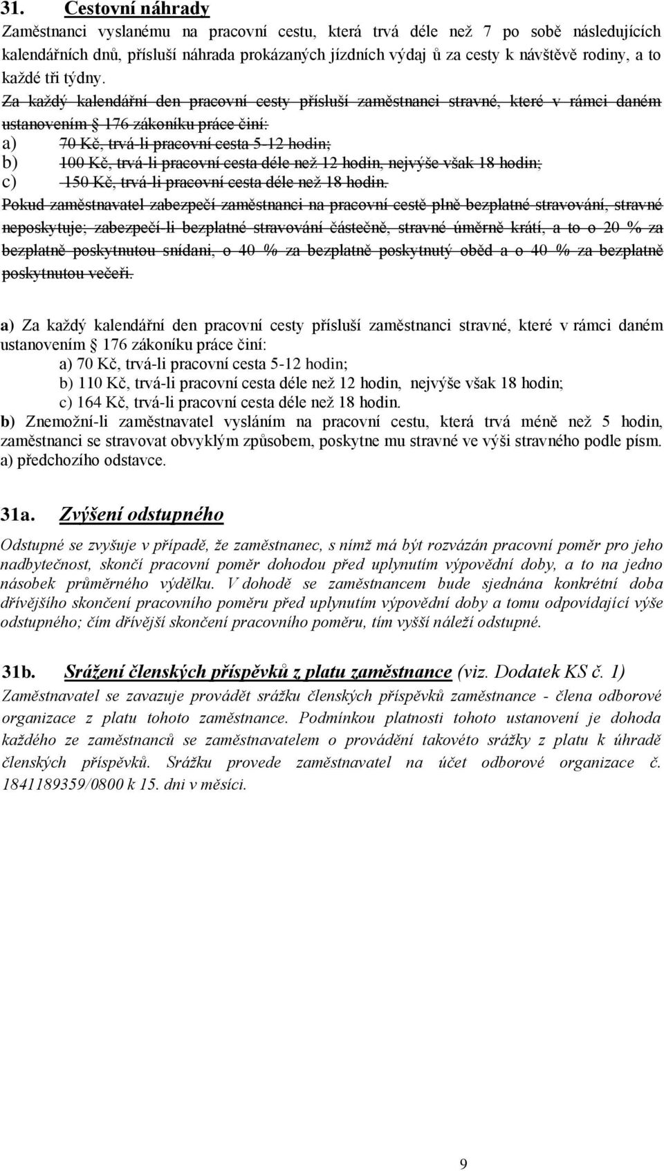 Za každý kalendářní den pracovní cesty přísluší zaměstnanci stravné, které v rámci daném ustanovením 176 zákoníku práce činí: a) 70 Kč, trvá-li pracovní cesta 5-12 hodin; b) 100 Kč, trvá-li pracovní