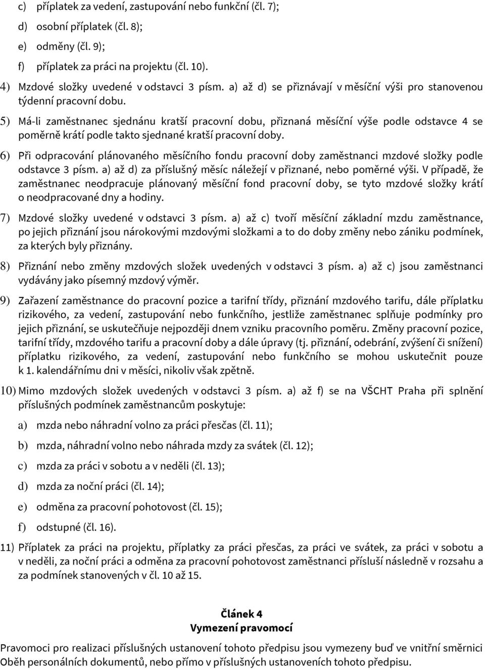 5) Má-li zaměstnanec sjednánu kratší pracovní dobu, přiznaná měsíční výše podle odstavce 4 se poměrně krátí podle takto sjednané kratší pracovní doby.