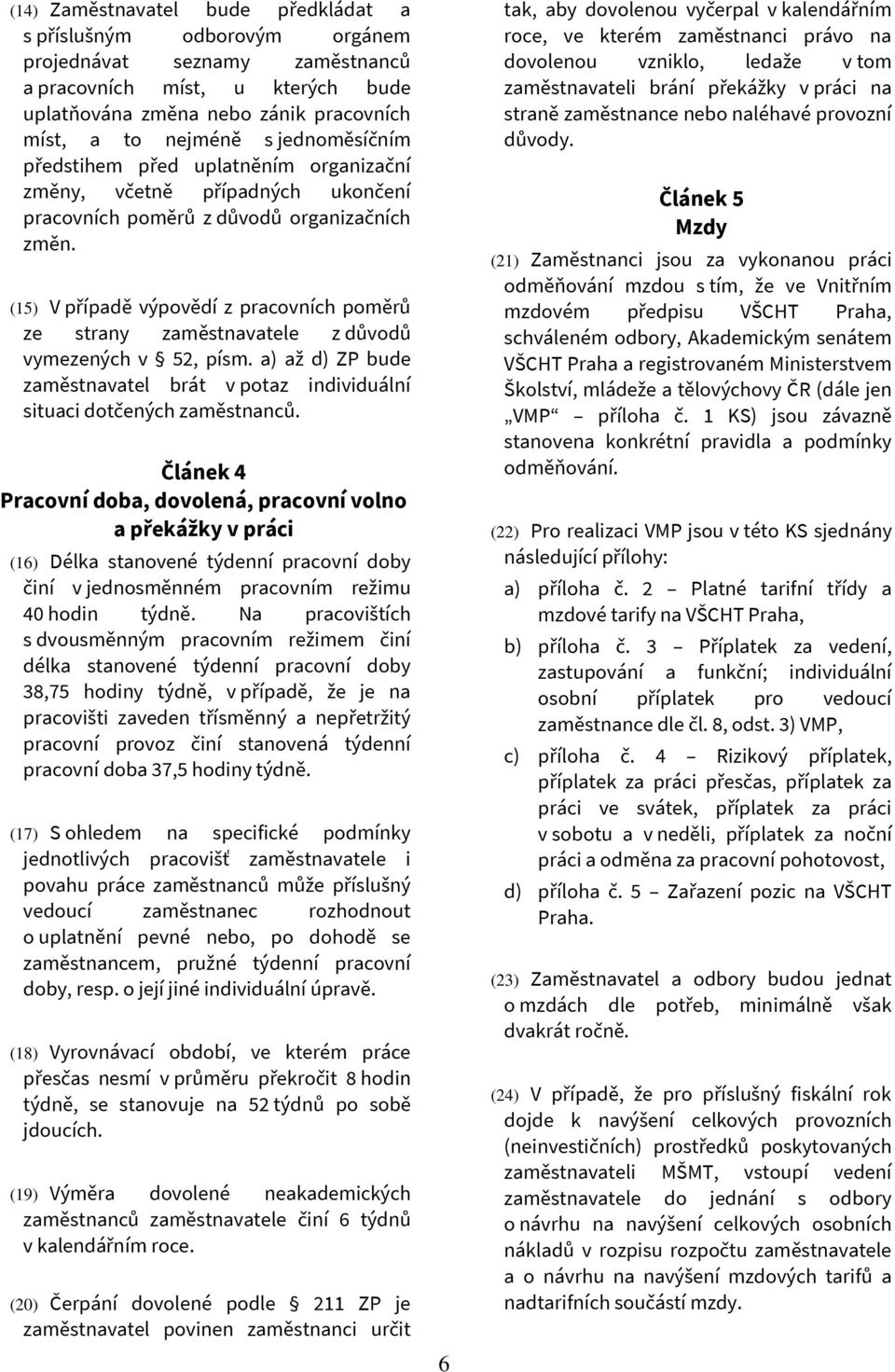 (15) V případě výpovědí z pracovních poměrů ze strany zaměstnavatele z důvodů vymezených v 52, písm. a) až d) ZP bude zaměstnavatel brát v potaz individuální situaci dotčených zaměstnanců.