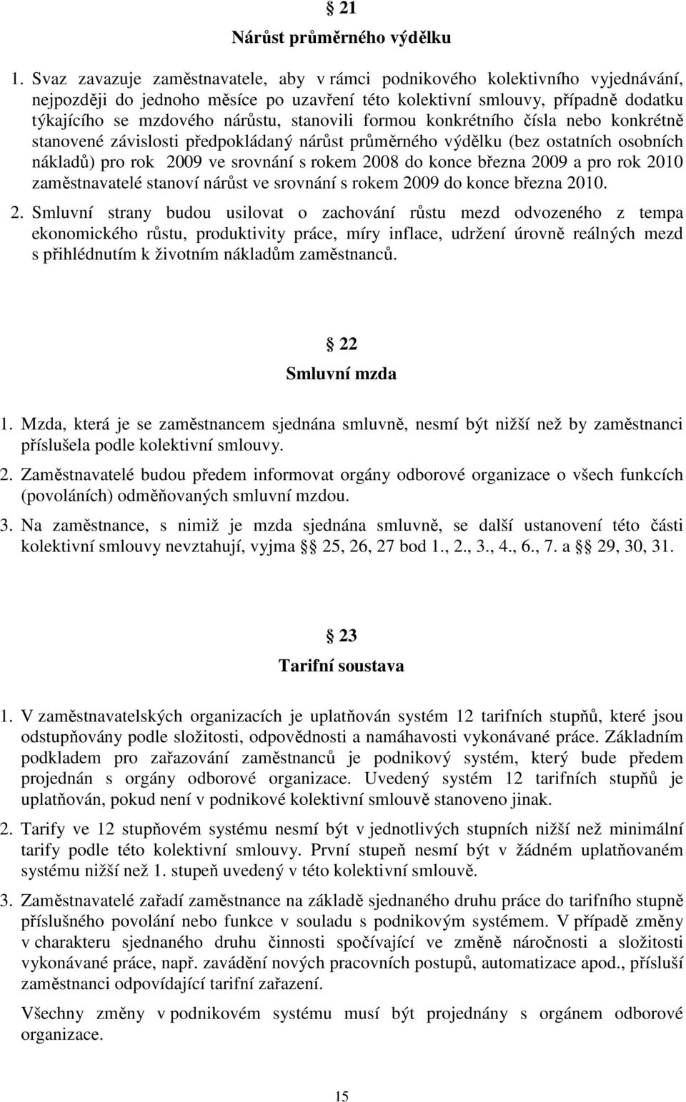 stanovili formou konkrétního čísla nebo konkrétně stanovené závislosti předpokládaný nárůst průměrného výdělku (bez ostatních osobních nákladů) pro rok 2009 ve srovnání s rokem 2008 do konce března