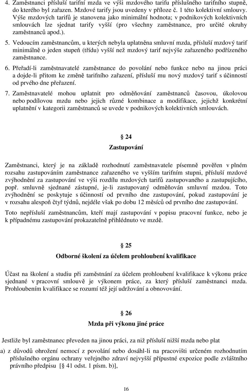 Vedoucím zaměstnancům, u kterých nebyla uplatněna smluvní mzda, přísluší mzdový tarif minimálně o jeden stupeň (třídu) vyšší než mzdový tarif nejvýše zařazeného podřízeného zaměstnance. 6.