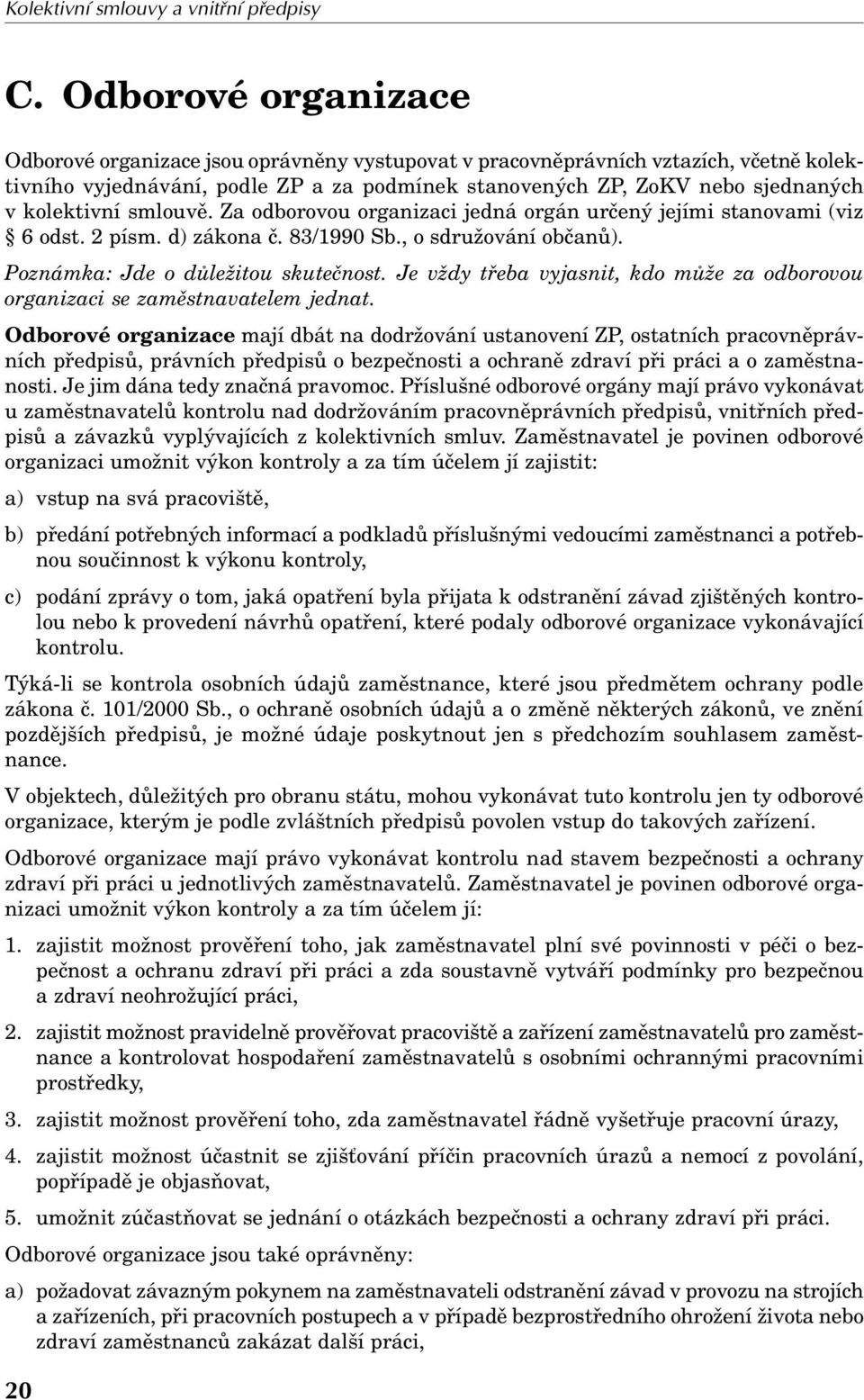 kolektivní smlouvě. Za odborovou organizaci jedná orgán určený jejími stanovami (viz 6 odst. 2 písm. d) zákona č. 83/1990 Sb., o sdružování občanů). Poznámka: Jde o důležitou skutečnost.