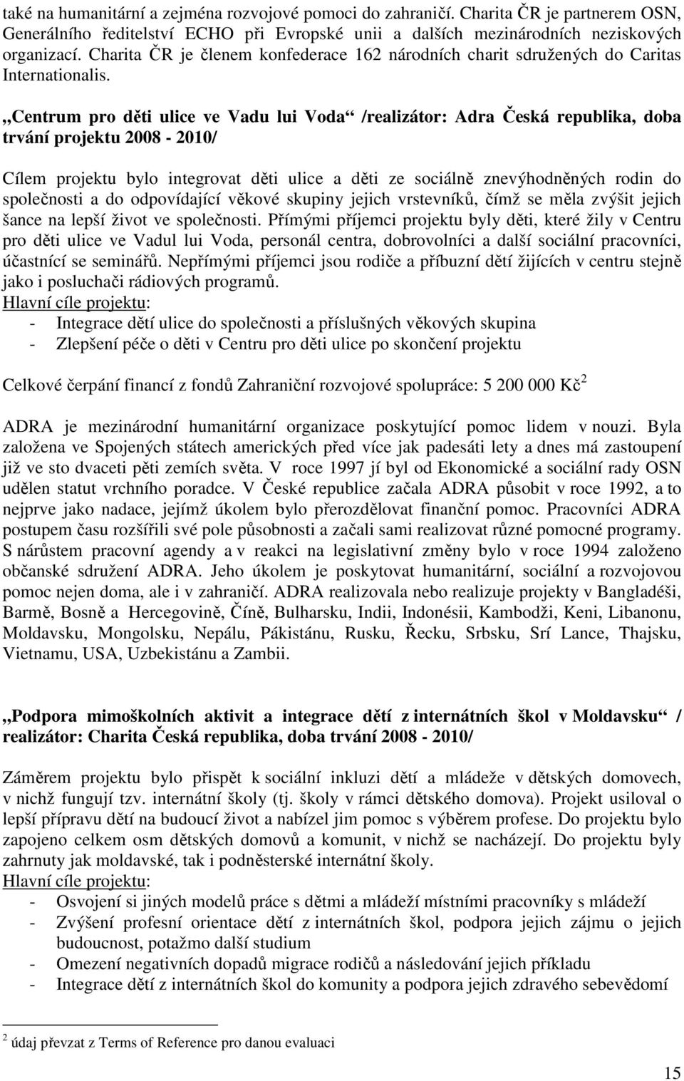 Centrum pro děti ulice ve Vadu lui Voda /realizátor: Adra Česká republika, doba trvání projektu 2008-2010/ Cílem projektu bylo integrovat děti ulice a děti ze sociálně znevýhodněných rodin do