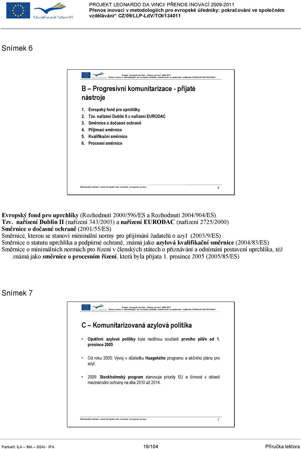 Procesní směrnice Mezinárodní ochrana v rámci Evropské unie: současný vývoj práva na azyl 6 Evropský fond pro uprchlíky (Rozhodnutí 2000/596/ES a Rozhodnutí 2004/904/ES) Tzv.