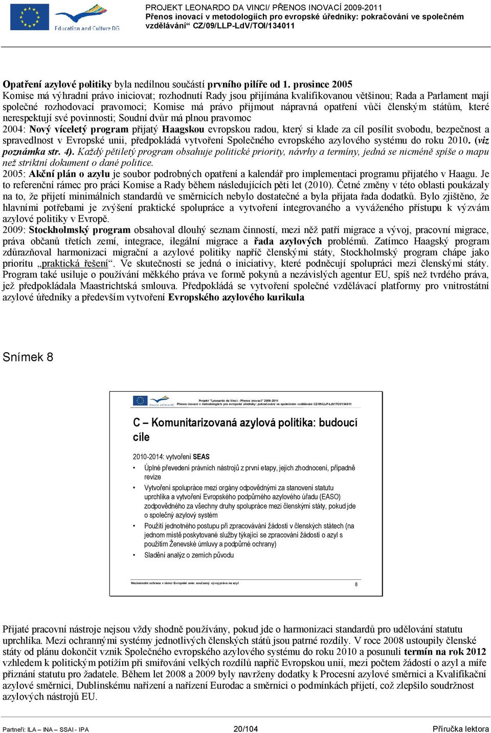 opatření vůči členským státům, které nerespektují své povinnosti; Soudní dvůr má plnou pravomoc 2004: Nový víceletý program přijatý Haagskou evropskou radou, který si klade za cíl posílit svobodu,