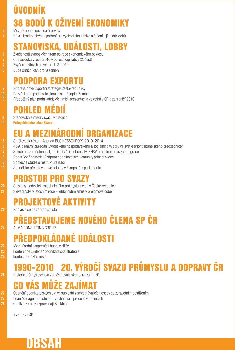 Podpora exportu 9 Příprava nové Exportní strategie České republiky 10 Pozvánka na podnikatelskou misi Etiopie, Zambie 10 Předběžný plán podnikatelských misí, prezentací a veletrhů v ČR a zahraničí