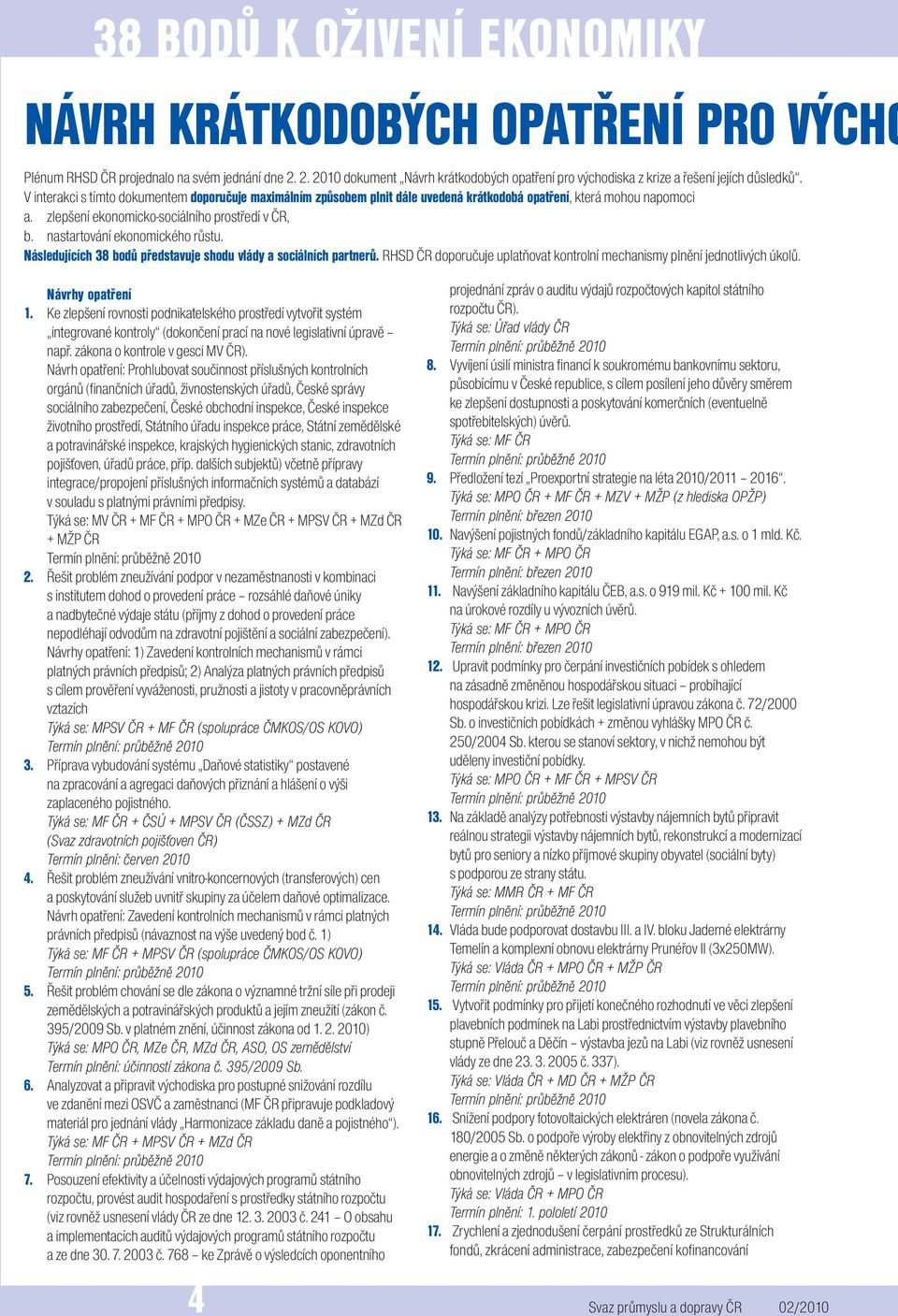 V interakci s tímto dokumentem doporučuje maximálním způsobem plnit dále uvedená krátkodobá opatření, která mohou napomoci a. zlepšení ekonomicko-sociálního prostředí v ČR, b.