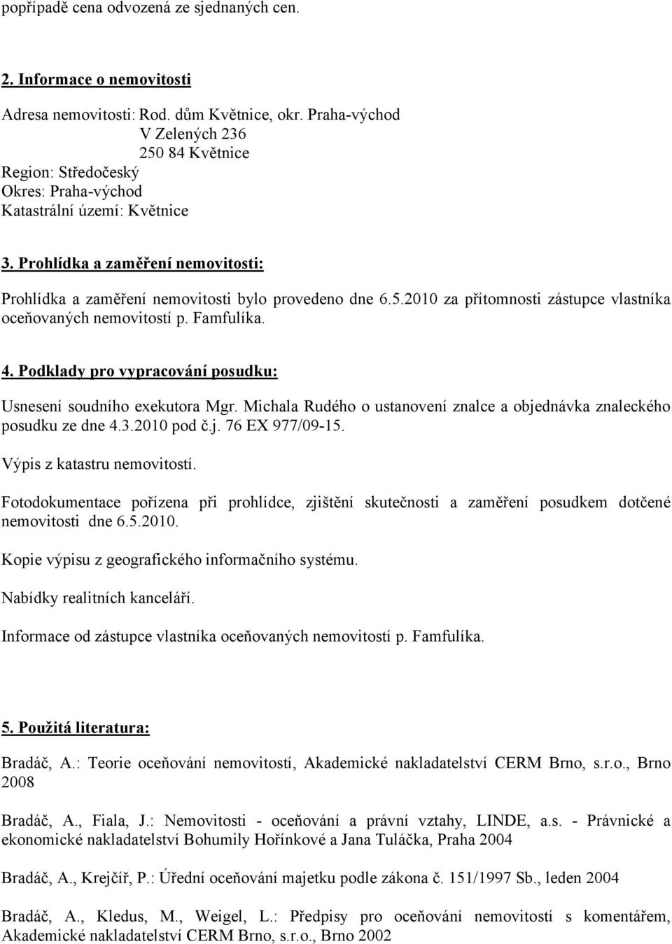 Prohlídka a zaměření nemovitosti: Prohlídka a zaměření nemovitosti bylo provedeno dne 6.5.2010 za přítomnosti zástupce vlastníka oceňovaných nemovitostí p. Famfulíka. 4.