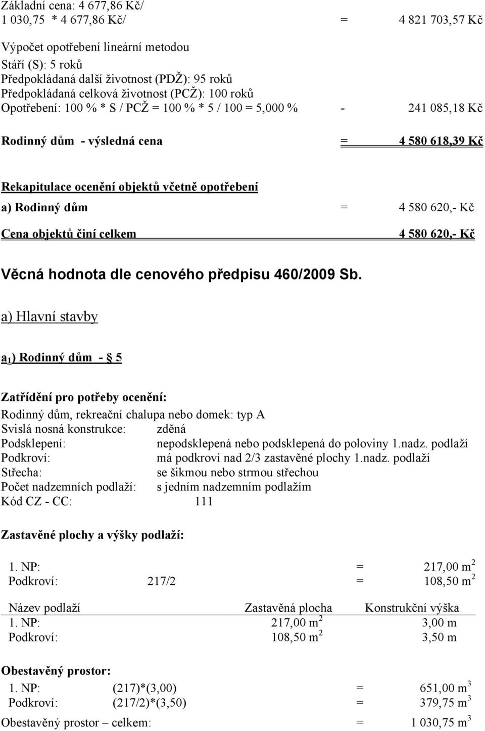 Rodinný dům = 4 580 620,- Kč Cena objektů činí celkem 4 580 620,- Kč Věcná hodnota dle cenového předpisu 460/2009 Sb.