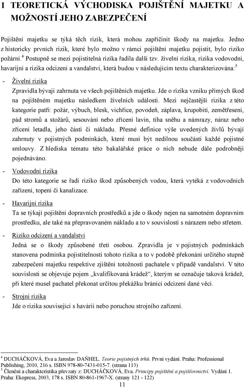 ţivelní rizika, rizika vodovodní, havarijní a rizika odcizení a vandalství, která budou v následujícím textu charakterizována: 5 - Ţivelní rizika Zpravidla bývají zahrnuta ve všech pojištěních