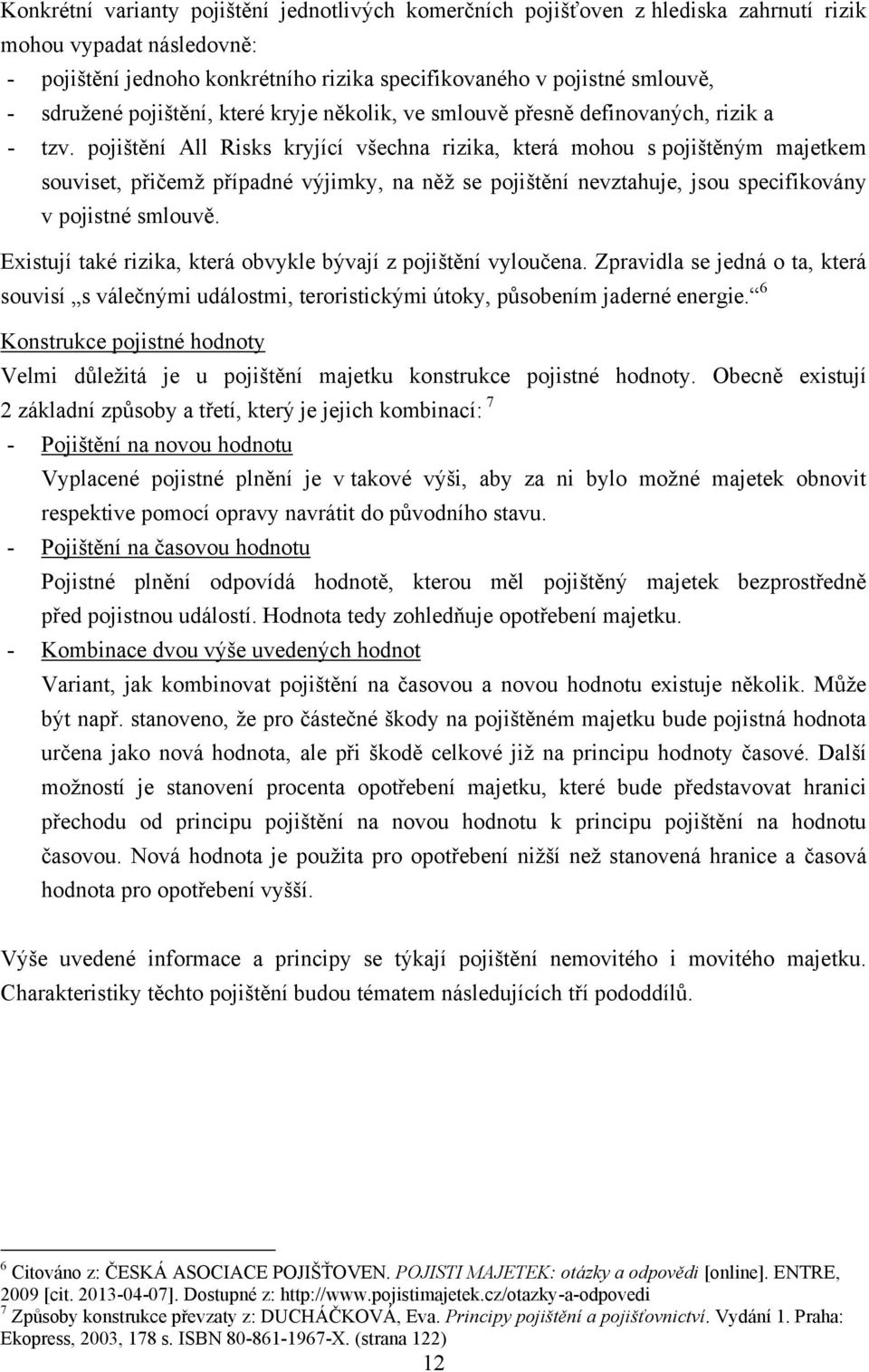 pojištění All Risks kryjící všechna rizika, která mohou s pojištěným majetkem souviset, přičemţ případné výjimky, na něţ se pojištění nevztahuje, jsou specifikovány v pojistné smlouvě.