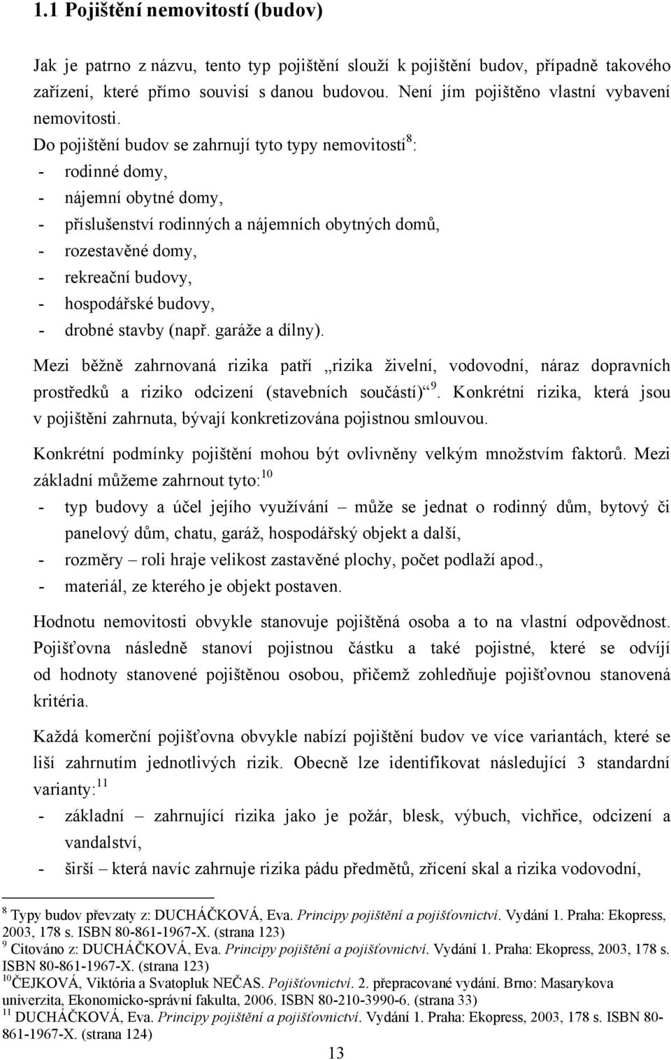 Do pojištění budov se zahrnují tyto typy nemovitostí 8 : - rodinné domy, - nájemní obytné domy, - příslušenství rodinných a nájemních obytných domů, - rozestavěné domy, - rekreační budovy, -