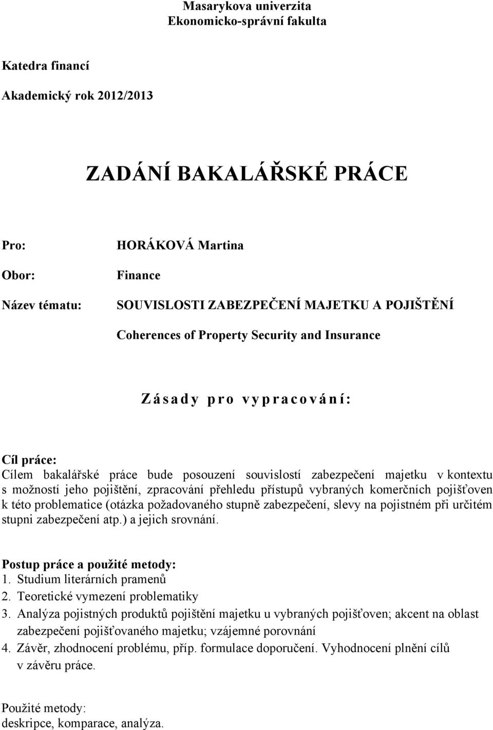 moţností jeho pojištění, zpracování přehledu přístupů vybraných komerčních pojišťoven k této problematice (otázka poţadovaného stupně zabezpečení, slevy na pojistném při určitém stupni zabezpečení