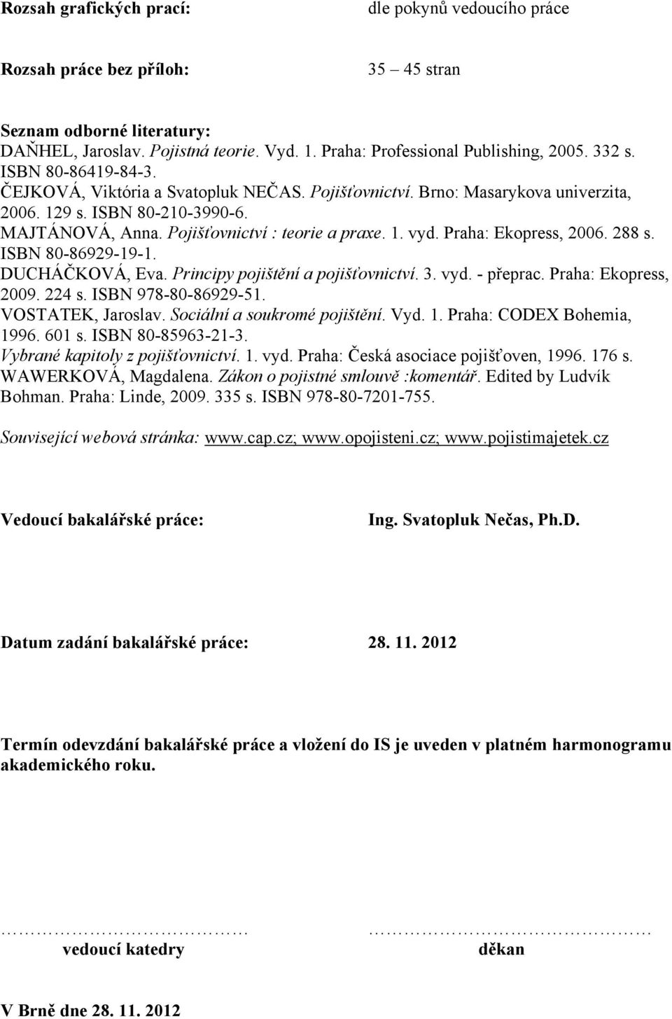 Praha: Ekopress, 2006. 288 s. ISBN 80-86929-19-1. DUCHÁČKOVÁ, Eva. Principy pojištění a pojišťovnictví. 3. vyd. - přeprac. Praha: Ekopress, 2009. 224 s. ISBN 978-80-86929-51. VOSTATEK, Jaroslav.