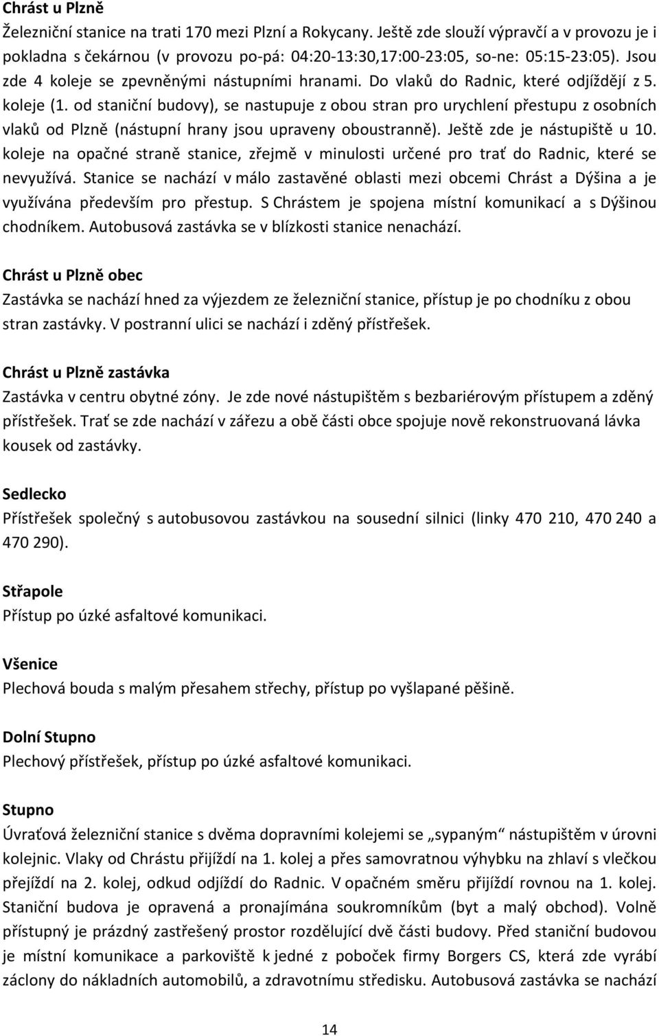 od staniční budovy), se nastupuje z obou stran pro urychlení přestupu z osobních vlaků od Plzně (nástupní hrany jsou upraveny oboustranně). Ještě zde je nástupiště u 10.