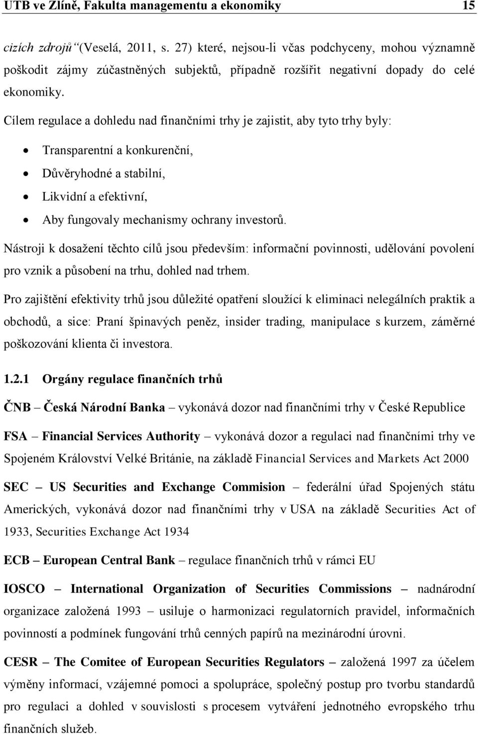 Cílem regulace a dohledu nad finančními trhy je zajistit, aby tyto trhy byly: Transparentní a konkurenční, Důvěryhodné a stabilní, Likvidní a efektivní, Aby fungovaly mechanismy ochrany investorů.