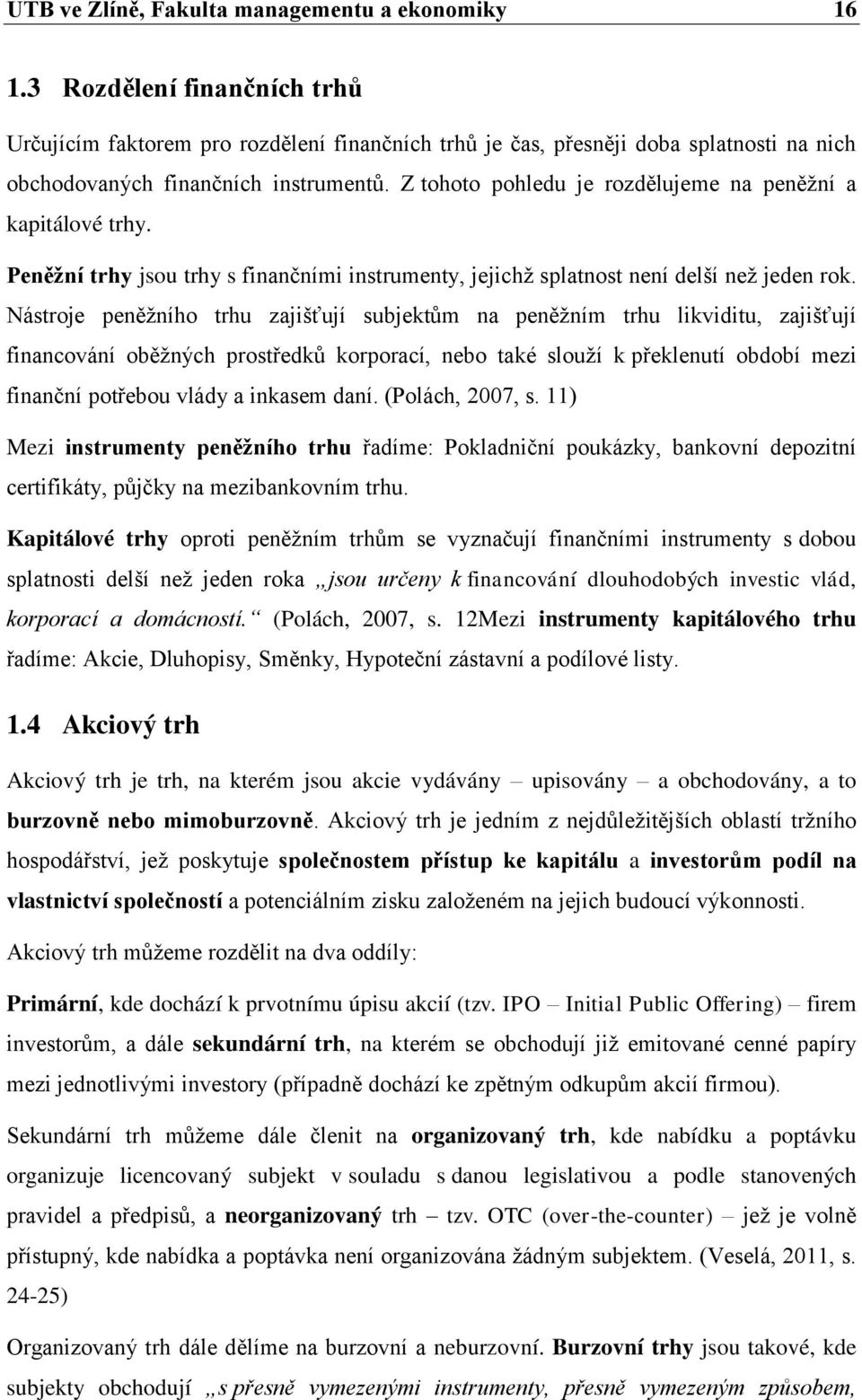 Z tohoto pohledu je rozdělujeme na peněžní a kapitálové trhy. Peněžní trhy jsou trhy s finančními instrumenty, jejichž splatnost není delší než jeden rok.