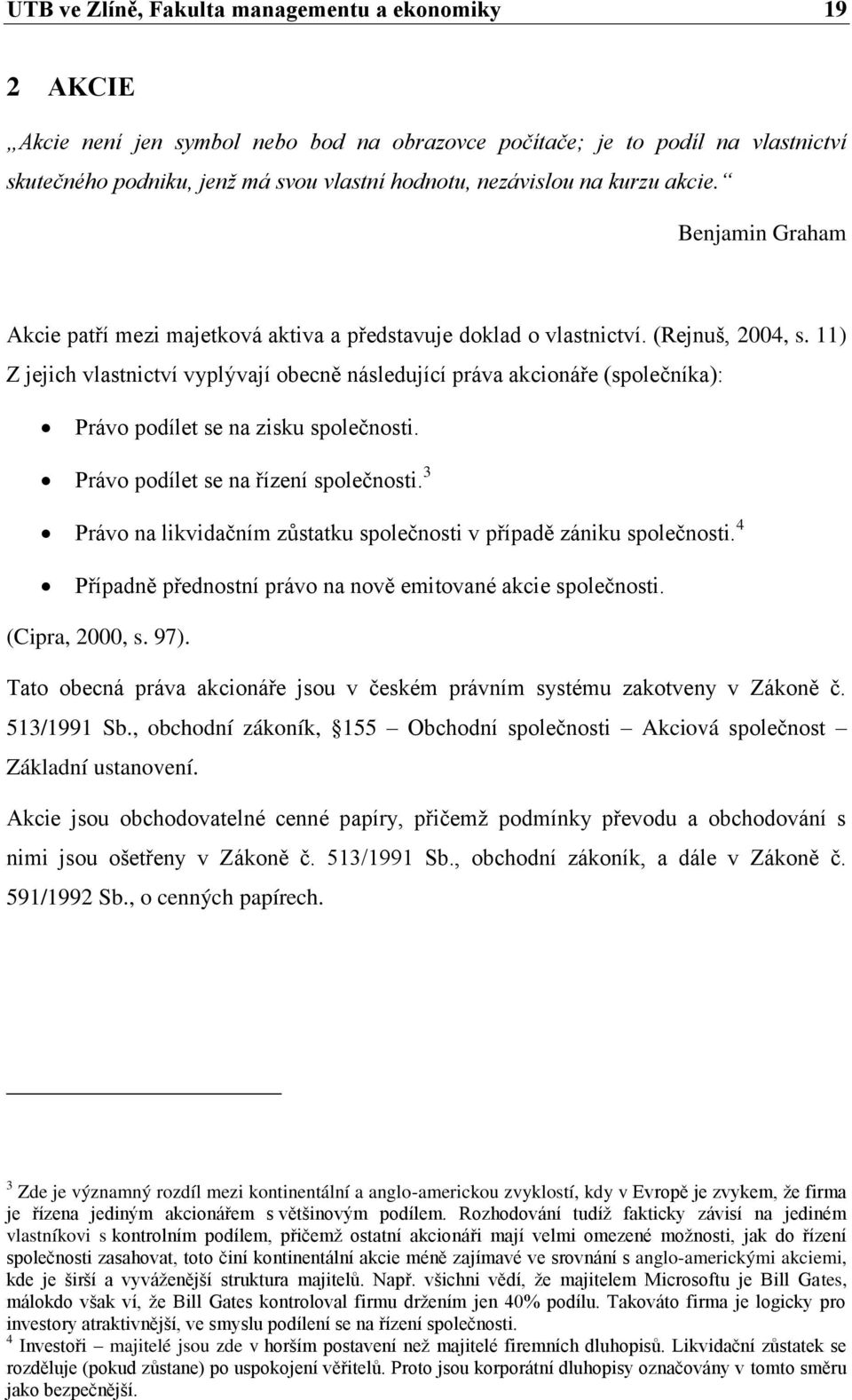 11) Z jejich vlastnictví vyplývají obecně následující práva akcionáře (společníka): Právo podílet se na zisku společnosti. Právo podílet se na řízení společnosti.