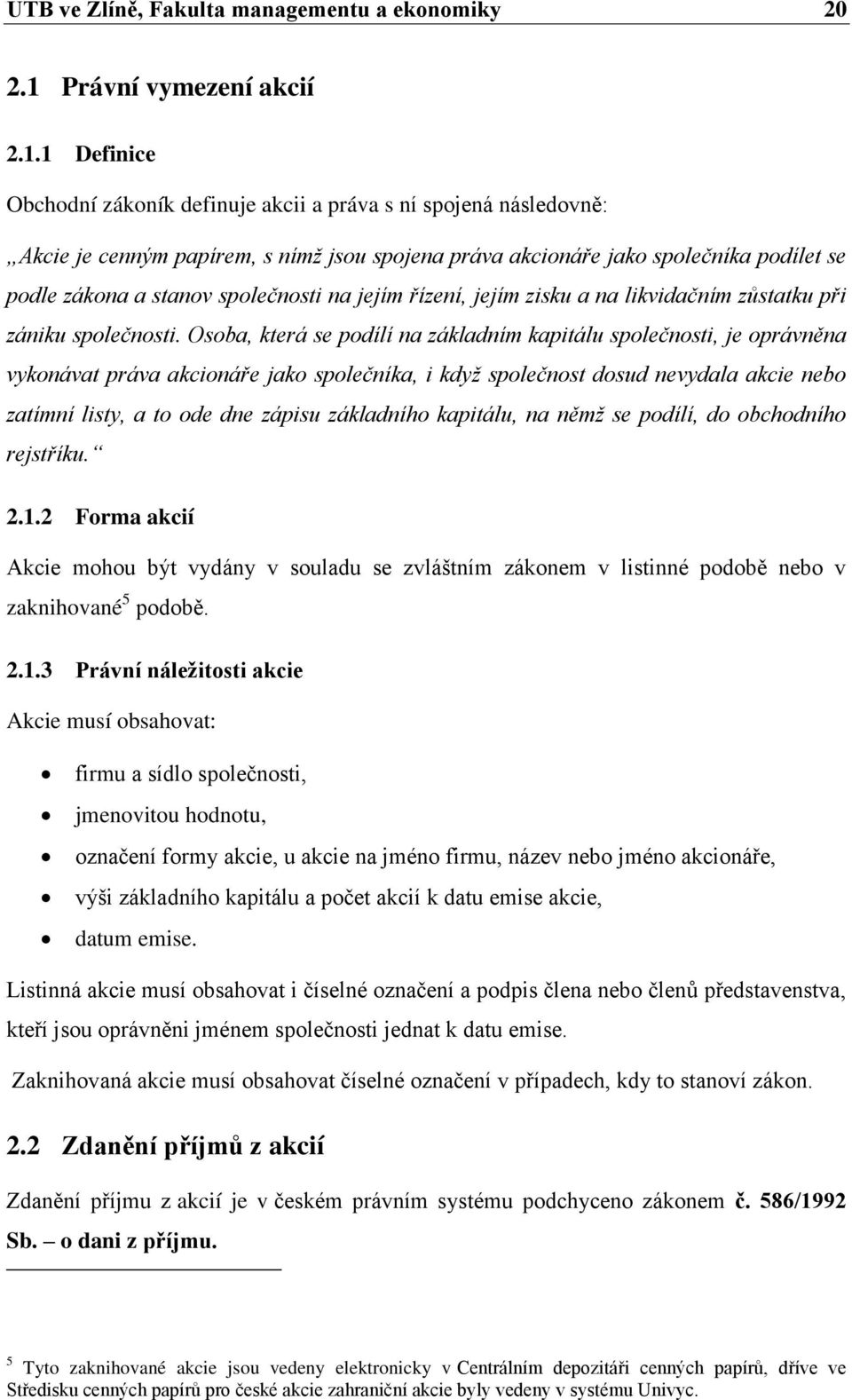 1 Definice Obchodní zákoník definuje akcii a práva s ní spojená následovně: Akcie je cenným papírem, s nímž jsou spojena práva akcionáře jako společníka podílet se podle zákona a stanov společnosti