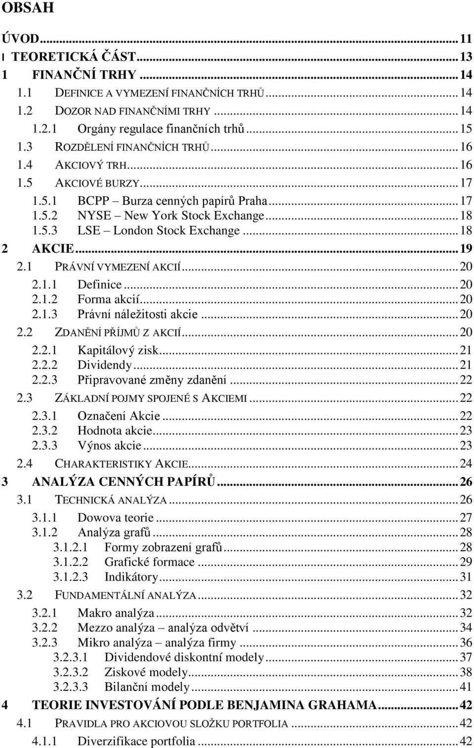 .. 18 2 AKCIE... 19 2.1 PRÁVNÍ VYMEZENÍ AKCIÍ... 20 2.1.1 Definice... 20 2.1.2 Forma akcií... 20 2.1.3 Právní náležitosti akcie... 20 2.2 ZDANĚNÍ PŘÍJMŮ Z AKCIÍ... 20 2.2.1 Kapitálový zisk... 21 2.2.2 Dividendy.