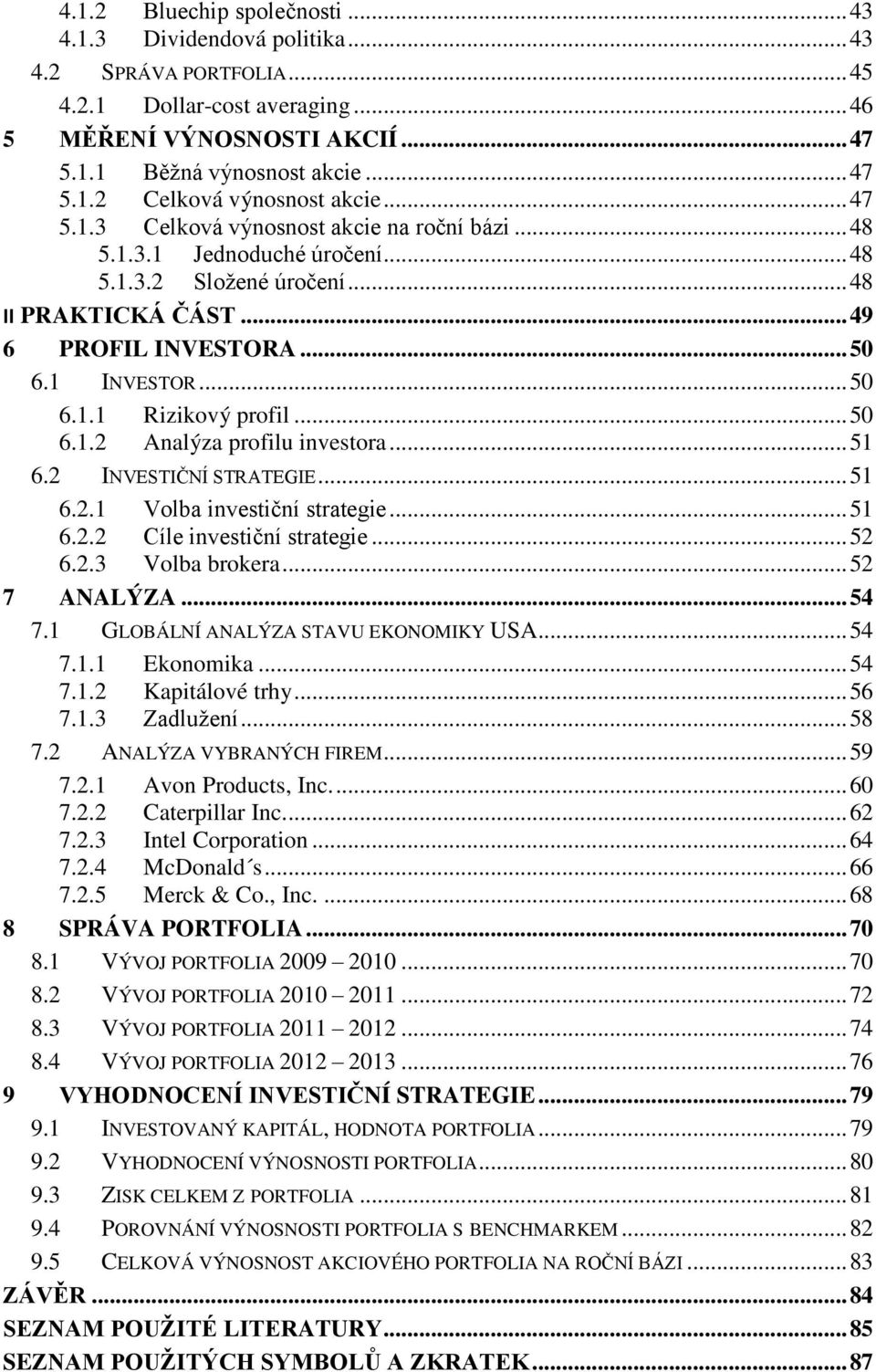 .. 50 6.1.2 Analýza profilu investora... 51 6.2 INVESTIČNÍ STRATEGIE... 51 6.2.1 Volba investiční strategie... 51 6.2.2 Cíle investiční strategie... 52 6.2.3 Volba brokera... 52 7 ANALÝZA... 54 7.