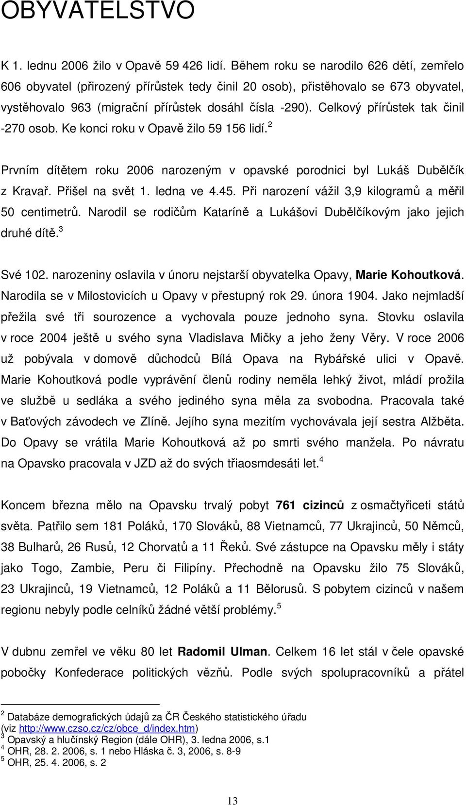 Celkový přírůstek tak činil -270 osob. Ke konci roku v Opavě žilo 59 156 lidí. 2 Prvním dítětem roku 2006 narozeným v opavské porodnici byl Lukáš Dubělčík z Kravař. Přišel na svět 1. ledna ve 4.45.