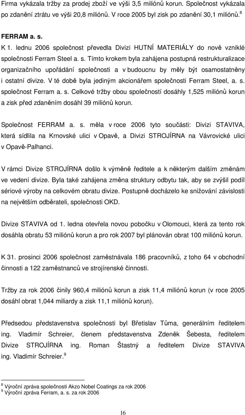 V té době byla jediným akcionářem společnosti Ferram Steel, a. s. společnost Ferram a. s. Celkové tržby obou společností dosáhly 1,525 miliónů korun a zisk před zdaněním dosáhl 39 miliónů korun.