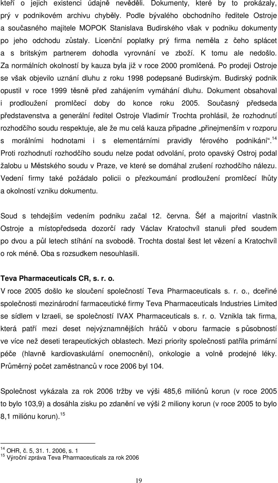 Licenční poplatky prý firma neměla z čeho splácet a s britským partnerem dohodla vyrovnání ve zboží. K tomu ale nedošlo. Za normálních okolností by kauza byla již v roce 2000 promlčená.