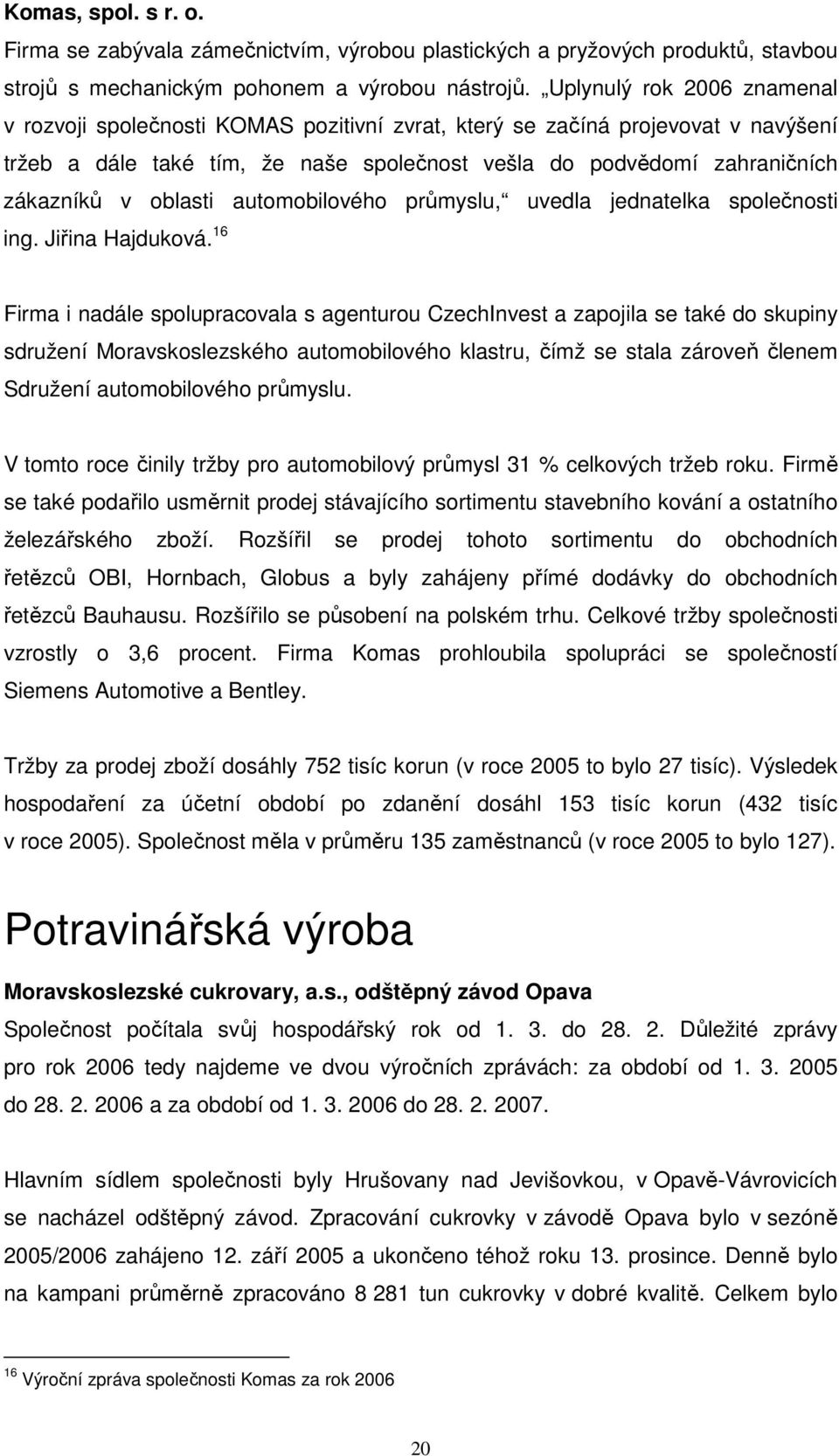 oblasti automobilového průmyslu, uvedla jednatelka společnosti ing. Jiřina Hajduková.