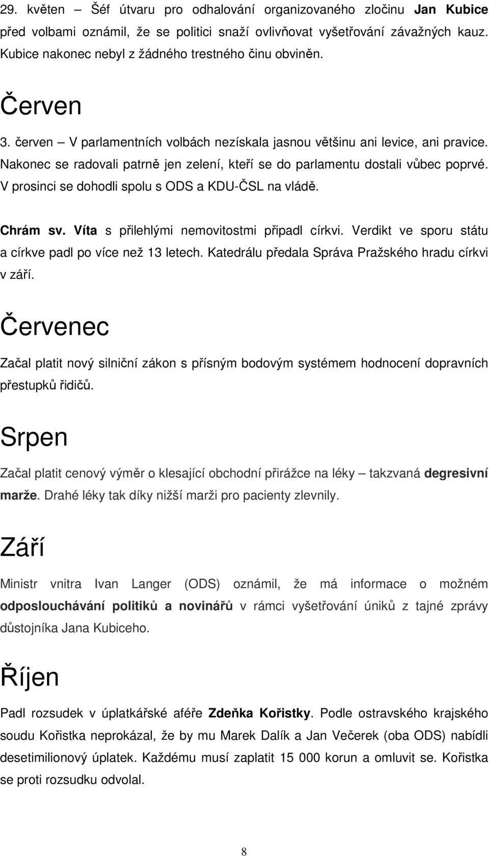 Nakonec se radovali patrně jen zelení, kteří se do parlamentu dostali vůbec poprvé. V prosinci se dohodli spolu s ODS a KDU-ČSL na vládě. Chrám sv. Víta s přilehlými nemovitostmi připadl církvi.