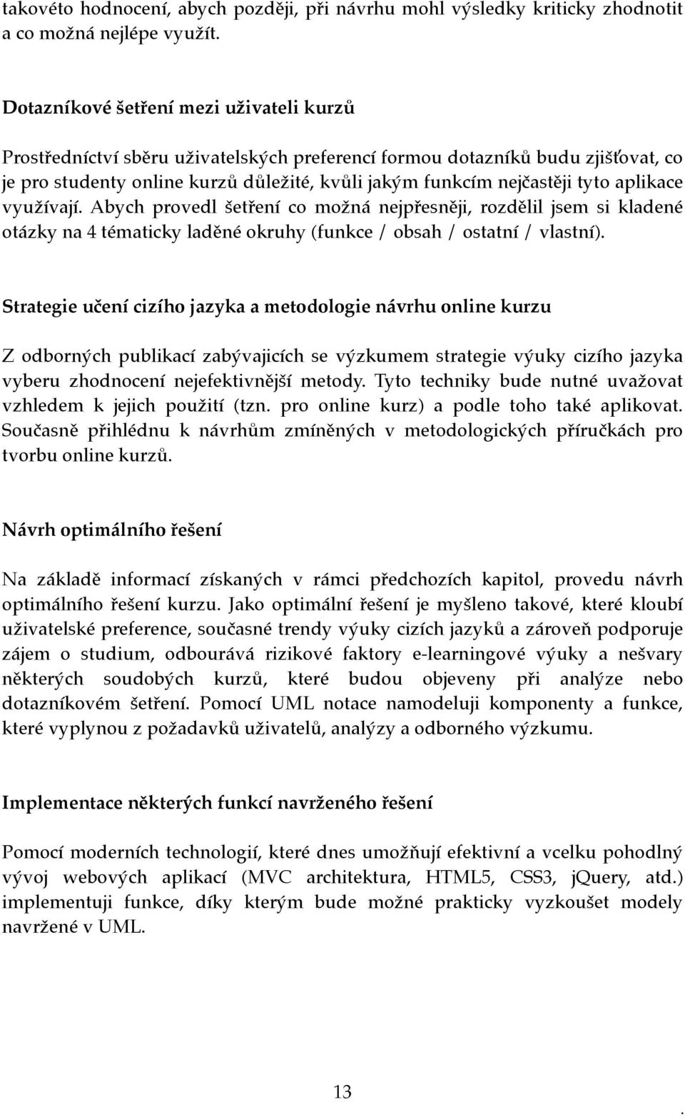 aplikace využívají. Abych provedl šetření co možná nejpřesněji, rozdělil jsem si kladené otázky na 4 tématicky laděné okruhy (funkce / obsah / ostatní / vlastní).