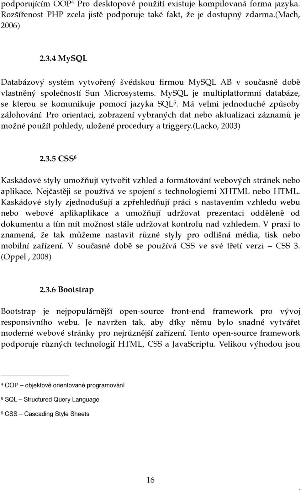 Má velmi jednoduché způsoby zálohování. Pro orientaci, zobrazení vybraných dat nebo aktualizaci záznamů je možné použít pohledy, uložené procedury a triggery.(lacko, 2003)