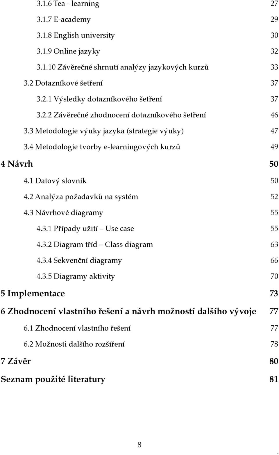 2 Analýza požadavků na systém 52 4.3 Návrhové diagramy 55 4.3.1 Případy užití Use case 55 4.3.2 Diagram tříd Class diagram 63 4.3.4 Sekvenční diagramy 66 4.3.5 Diagramy aktivity 70 5 Implementace 73 6 Zhodnocení vlastního řešení a návrh možností dalšího vývoje 77 6.