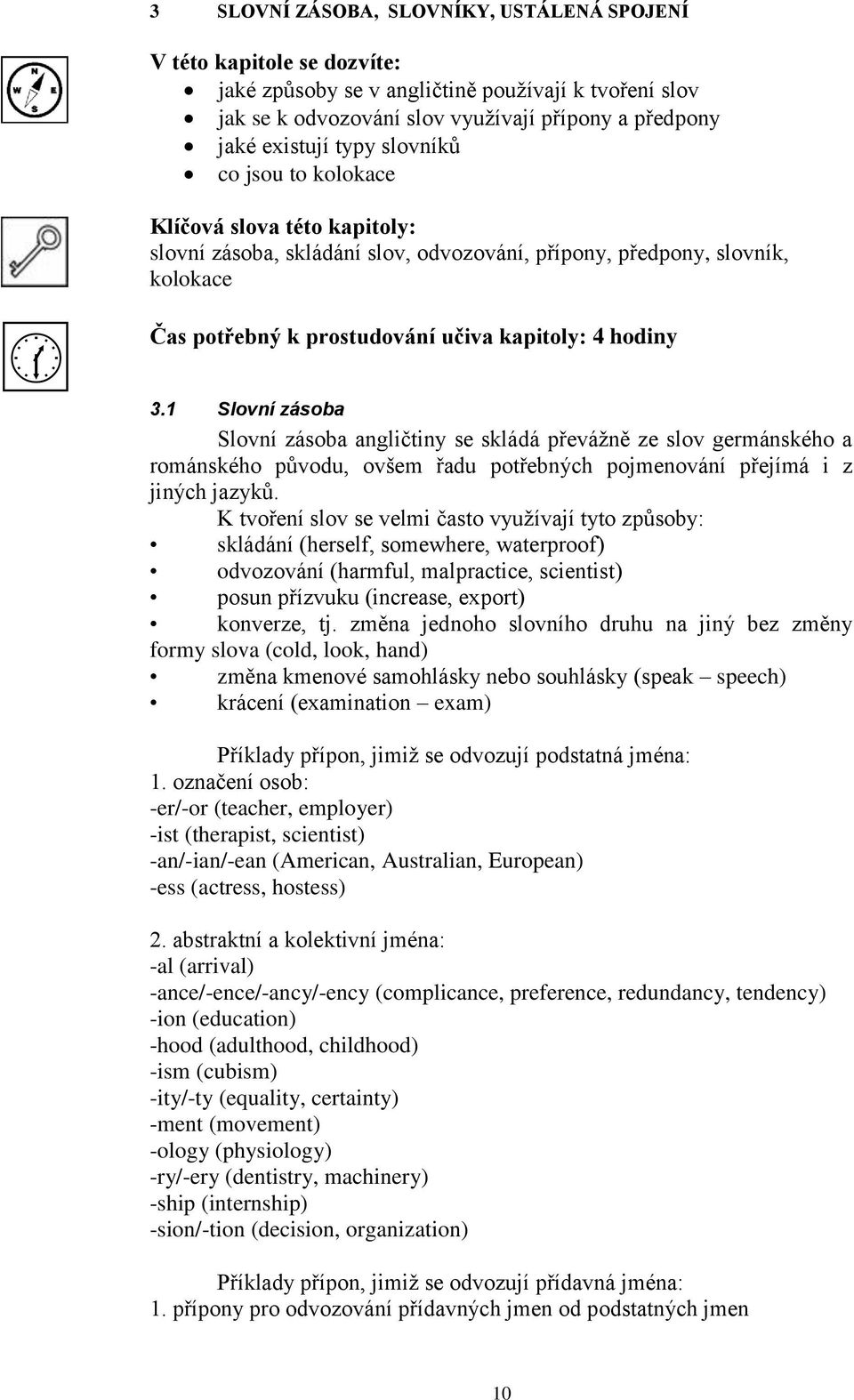 1 Slovní zásoba Slovní zásoba angličtiny se skládá převážně ze slov germánského a románského původu, ovšem řadu potřebných pojmenování přejímá i z jiných jazyků.