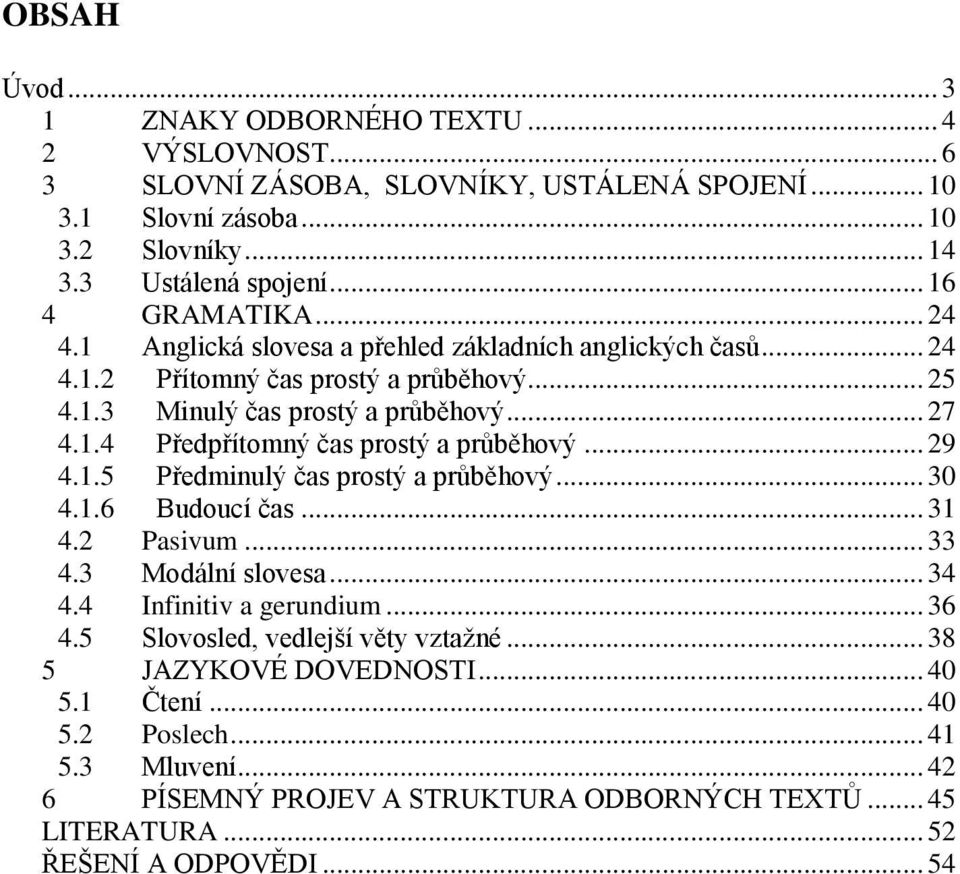 .. 29 4.1.5 Předminulý čas prostý a průběhový... 30 4.1.6 Budoucí čas... 31 4.2 Pasivum... 33 4.3 Modální slovesa... 34 4.4 Infinitiv a gerundium... 36 4.5 Slovosled, vedlejší věty vztažné.