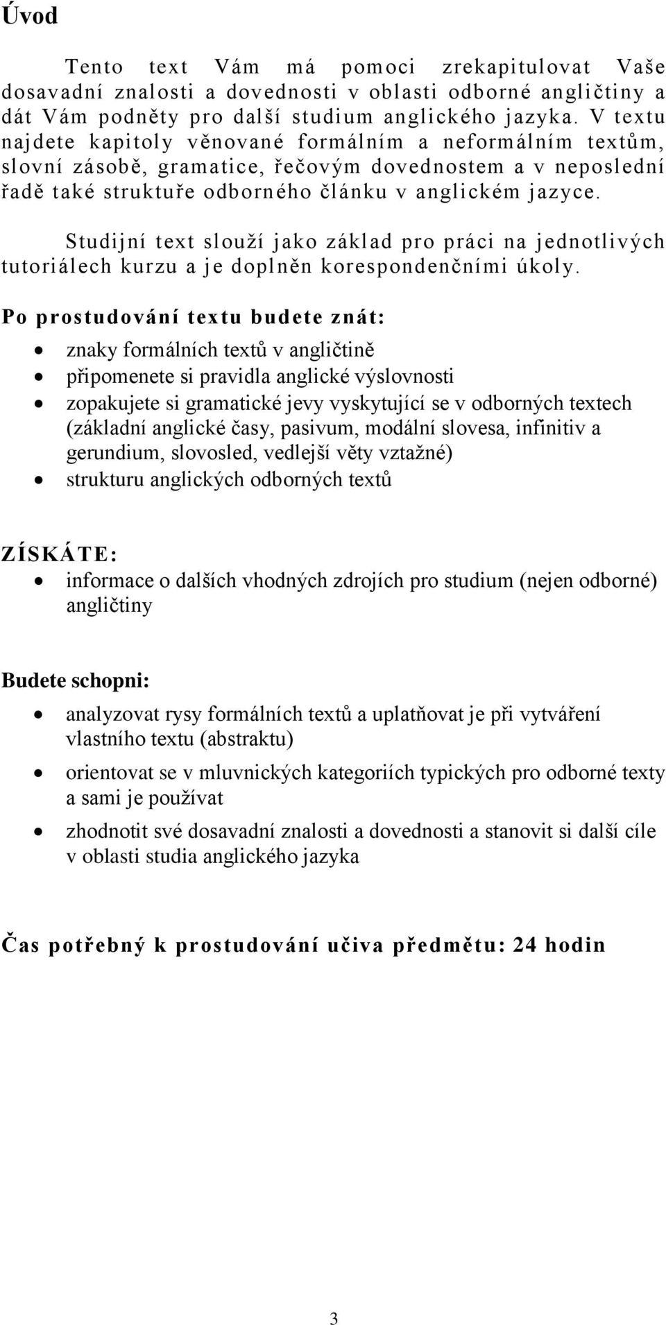 Studijní text slouží jako základ pro práci na jednotlivých tutoriálech kurzu a je doplněn korespondenčními úkoly.