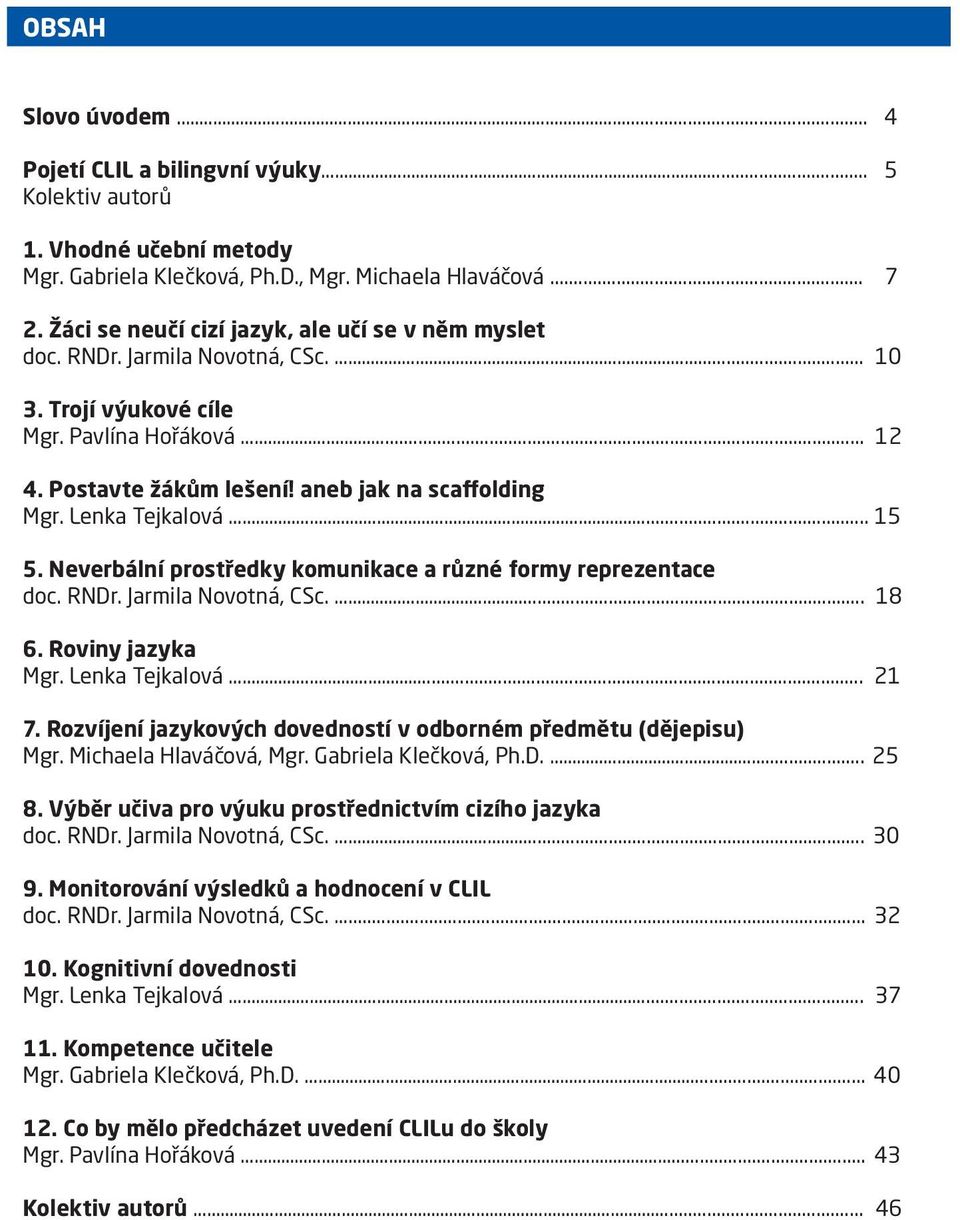 Lenka Tejkalová... 15 5. Neverbální prostředky komunikace a různé formy reprezentace doc. RNDr. Jarmila Novotná, CSc.... 18 6. Roviny jazyka Mgr. Lenka Tejkalová.... 21 7.