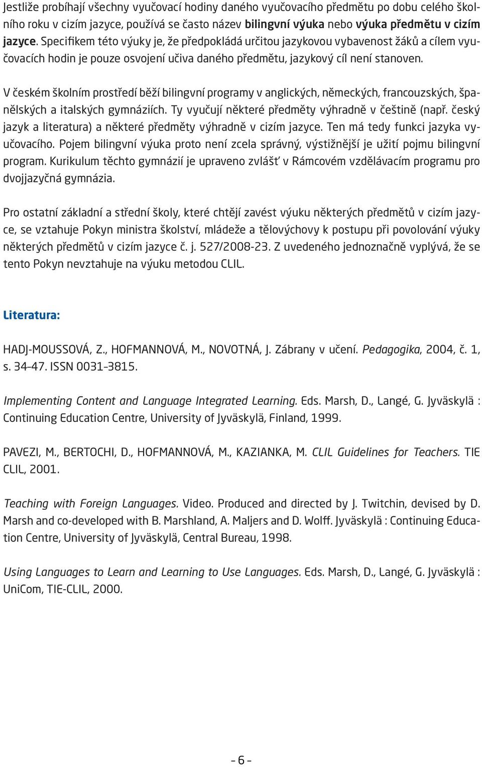 V českém školním prostředí běží bilingvní programy v anglických, německých, francouzských, španělských a italských gymnáziích. Ty vyučují některé předměty výhradně v češtině (např.