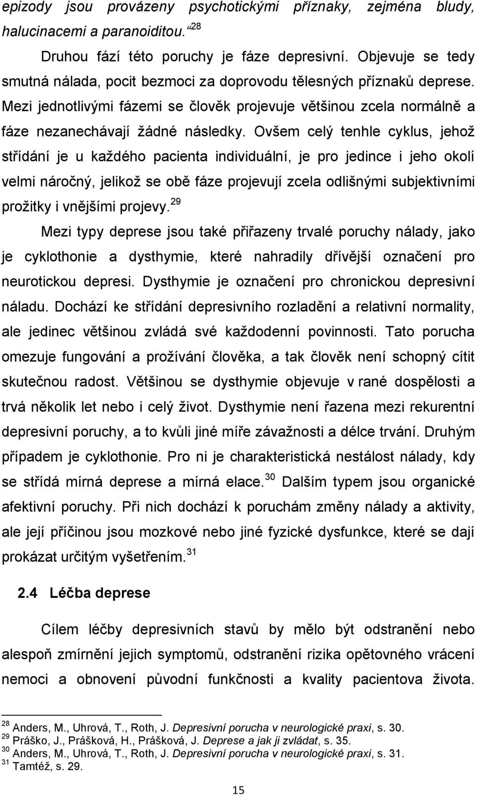 Ovšem celý tenhle cyklus, jehož střídání je u každého pacienta individuální, je pro jedince i jeho okolí velmi náročný, jelikož se obě fáze projevují zcela odlišnými subjektivními prožitky i vnějšími