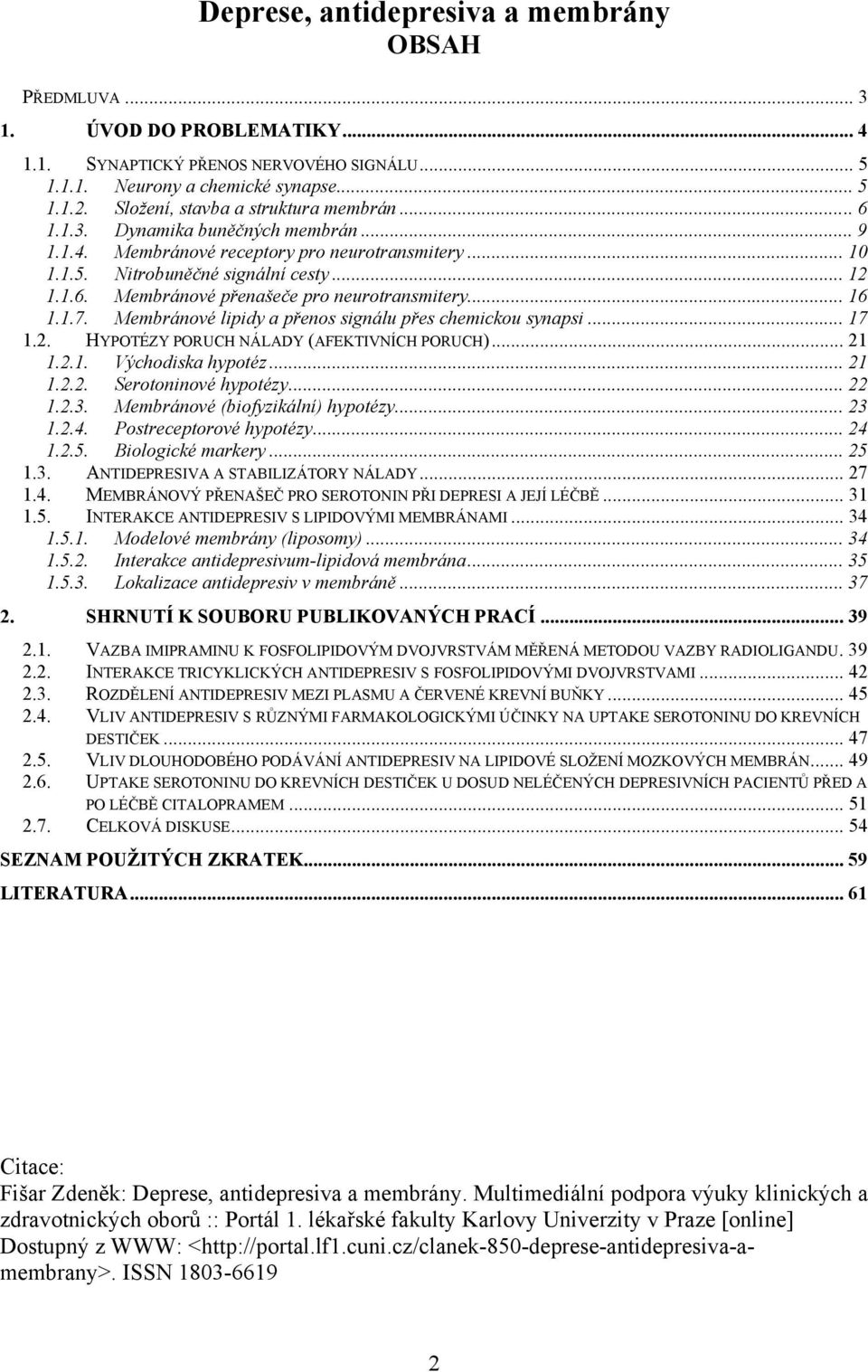 Membránové lipidy a přenos signálu přes chemickou synapsi... 17 1.2. HYPOTÉZY PORUCH NÁLADY (AFEKTIVNÍCH PORUCH)... 21 1.2.1. Východiska hypotéz... 21 1.2.2. Serotoninové hypotézy... 22 1.2.3.