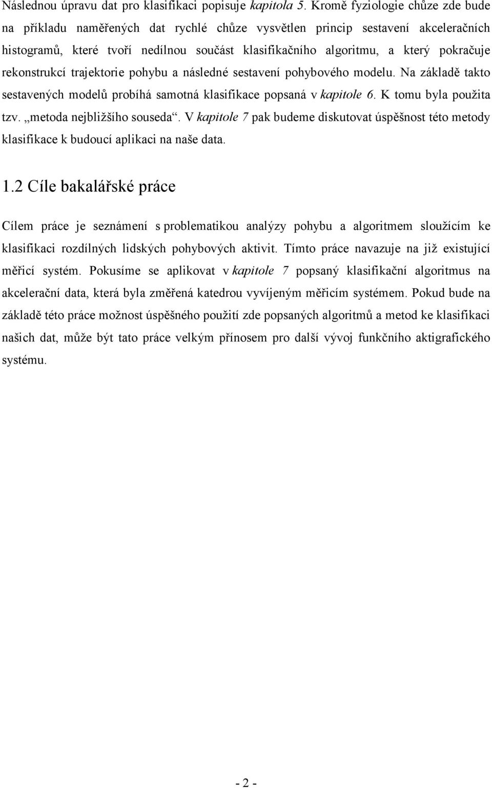 rekonstrukcí trajektorie pohybu a následné sestavení pohybového modelu. Na základě takto sestavených modelů probíhá samotná klasifikace popsaná v kapitole 6. K tomu byla použita tzv.