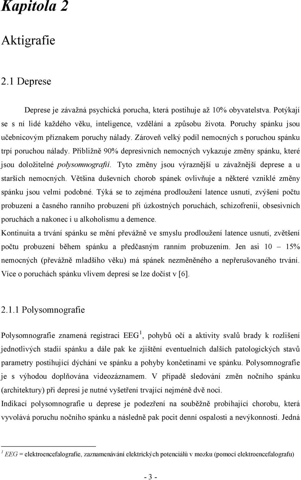 Přibližně 90% depresivních nemocných vykazuje změny spánku, které jsou doložitelné polysomnografií. Tyto změny jsou výraznější u závažnější deprese a u starších nemocných.