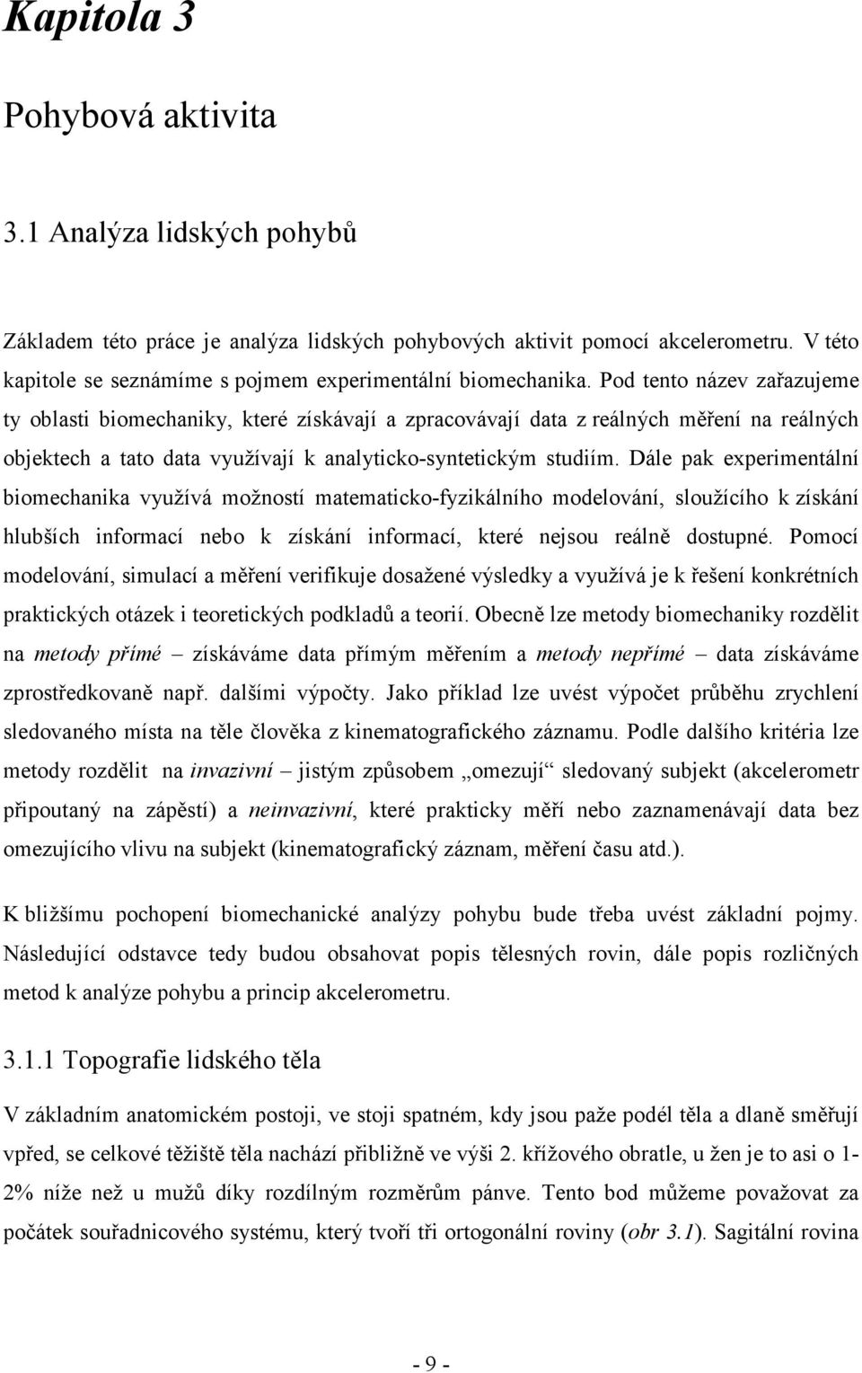 Pod tento název zařazujeme ty oblasti biomechaniky, které získávají a zpracovávají data z reálných měření na reálných objektech a tato data využívají k analyticko-syntetickým studiím.