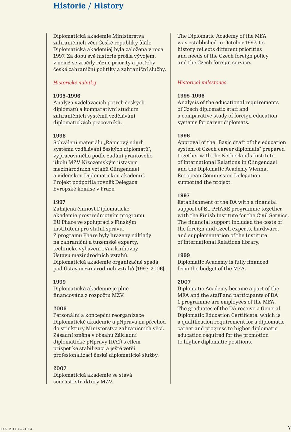 Historické milníky 1995 1996 Analýza vzdělávacích potřeb českých diplomatů a komparativní studium zahraničních systémů vzdělávání diplomatických pracovníků.