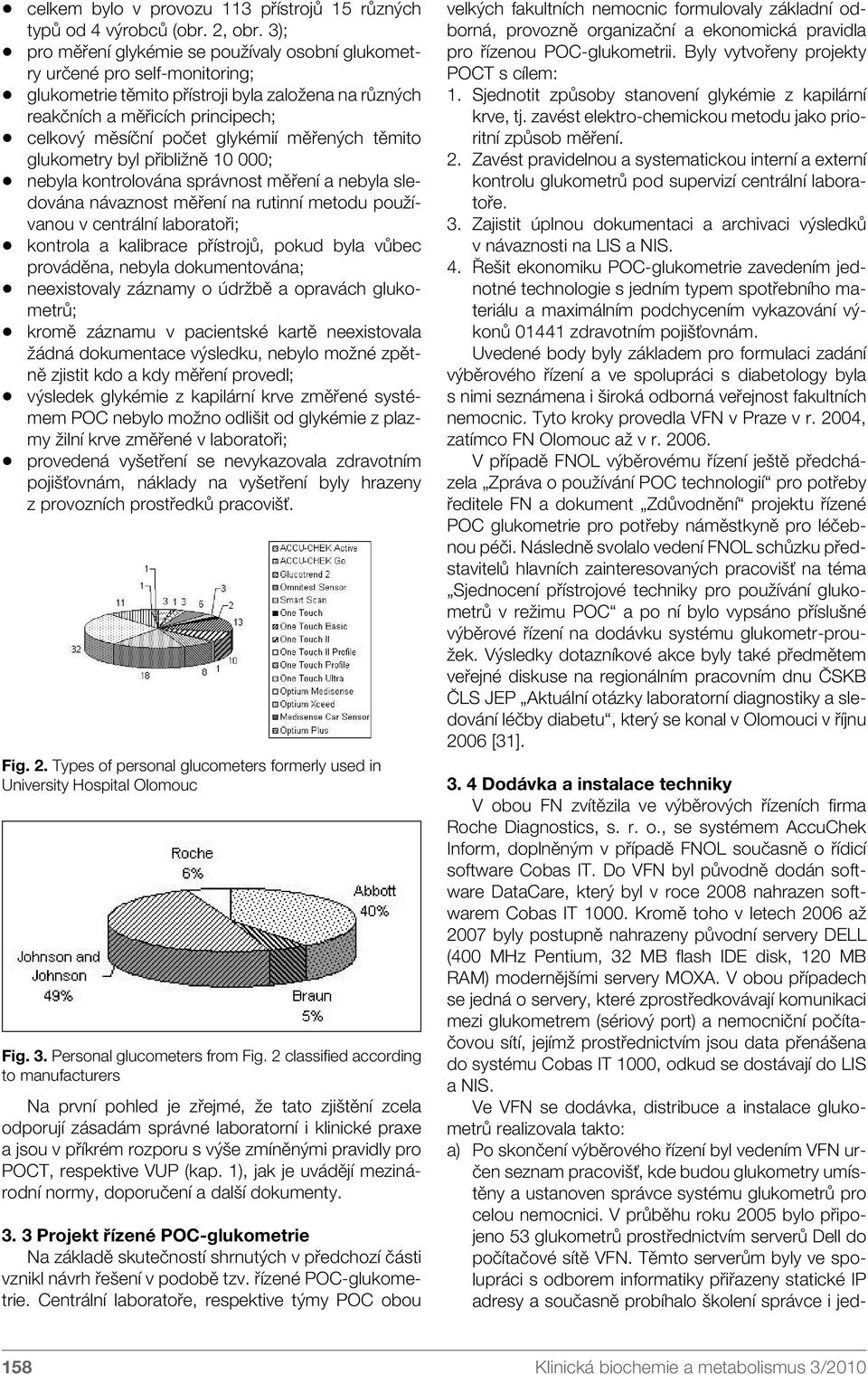 glykémií měřených těmito glukometry byl přibližně 10 000; nebyla kontrolována správnost měření a nebyla sledována návaznost měření na rutinní metodu používanou v centrální laboratoři; kontrola a