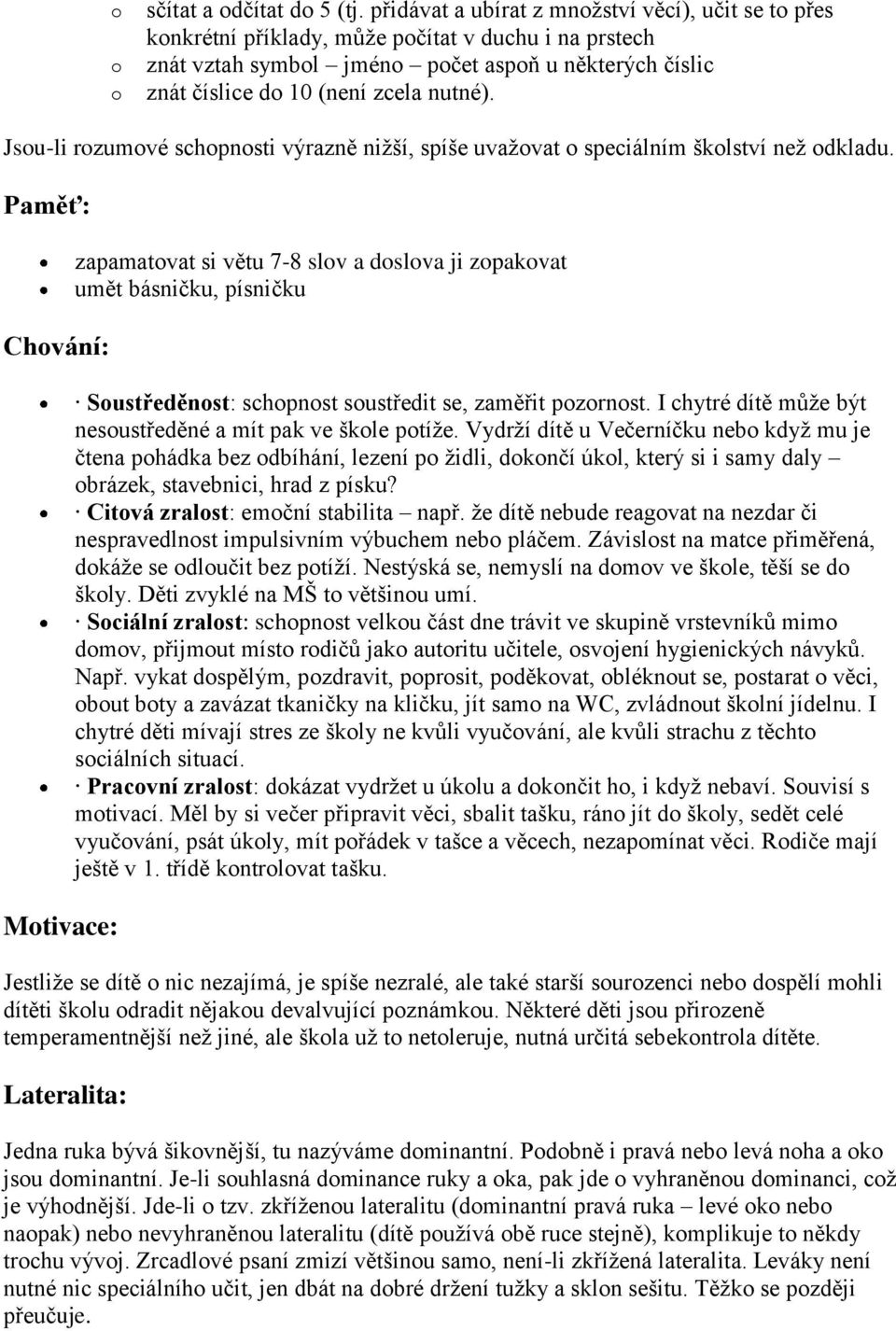 Jsou-li rozumové schopnosti výrazně nižší, spíše uvažovat o speciálním školství než odkladu.