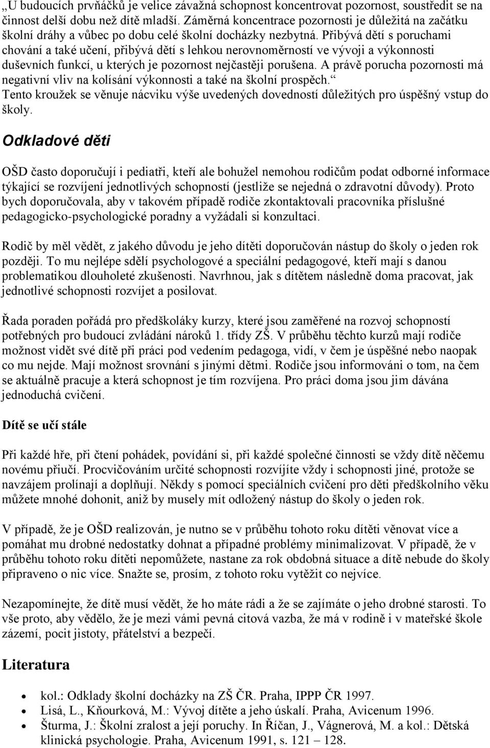 Přibývá dětí s poruchami chování a také učení, přibývá dětí s lehkou nerovnoměrností ve vývoji a výkonnosti duševních funkcí, u kterých je pozornost nejčastěji porušena.