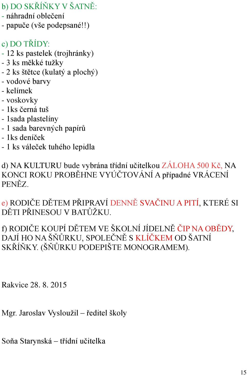 barevných papírů - 1ks deníček - 1 ks váleček tuhého lepidla d) NA KULTURU bude vybrána třídní učitelkou ZÁLOHA 500 Kč, NA KONCI ROKU PROBĚHNE VYÚČTOVÁNÍ A případné VRÁCENÍ PENĚZ.